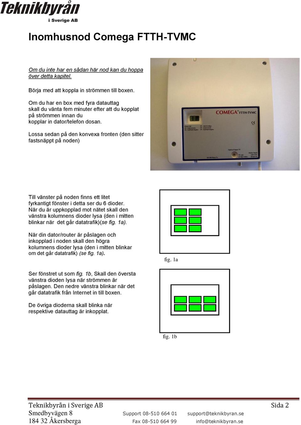 Lossa sedan på den konvexa fronten (den sitter fastsnäppt på noden) Till vänster på noden finns ett litet fyrkantigt fönster i detta ser du 6 dioder.