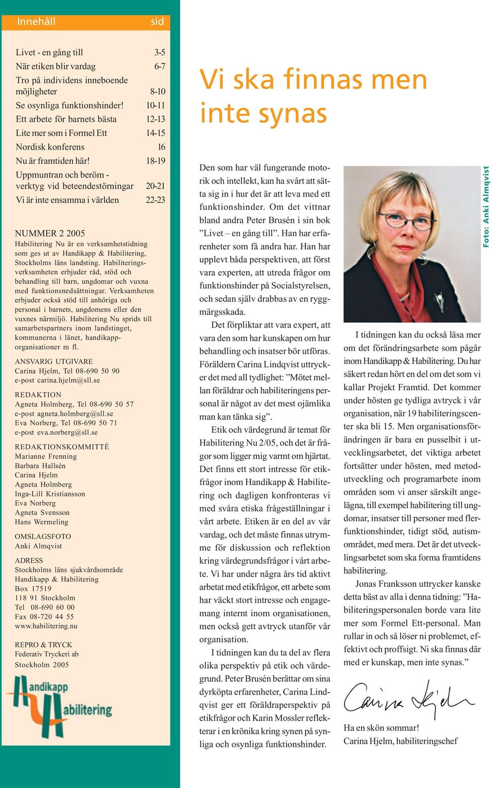 18-19 Uppmuntran och beröm - verktyg vid beteendestörningar 20-21 Vi är inte ensamma i världen 22-23 NUMMER 2 2005 Habilitering Nu är en verksamhetstidning som ges ut av Handikapp & Habilitering,