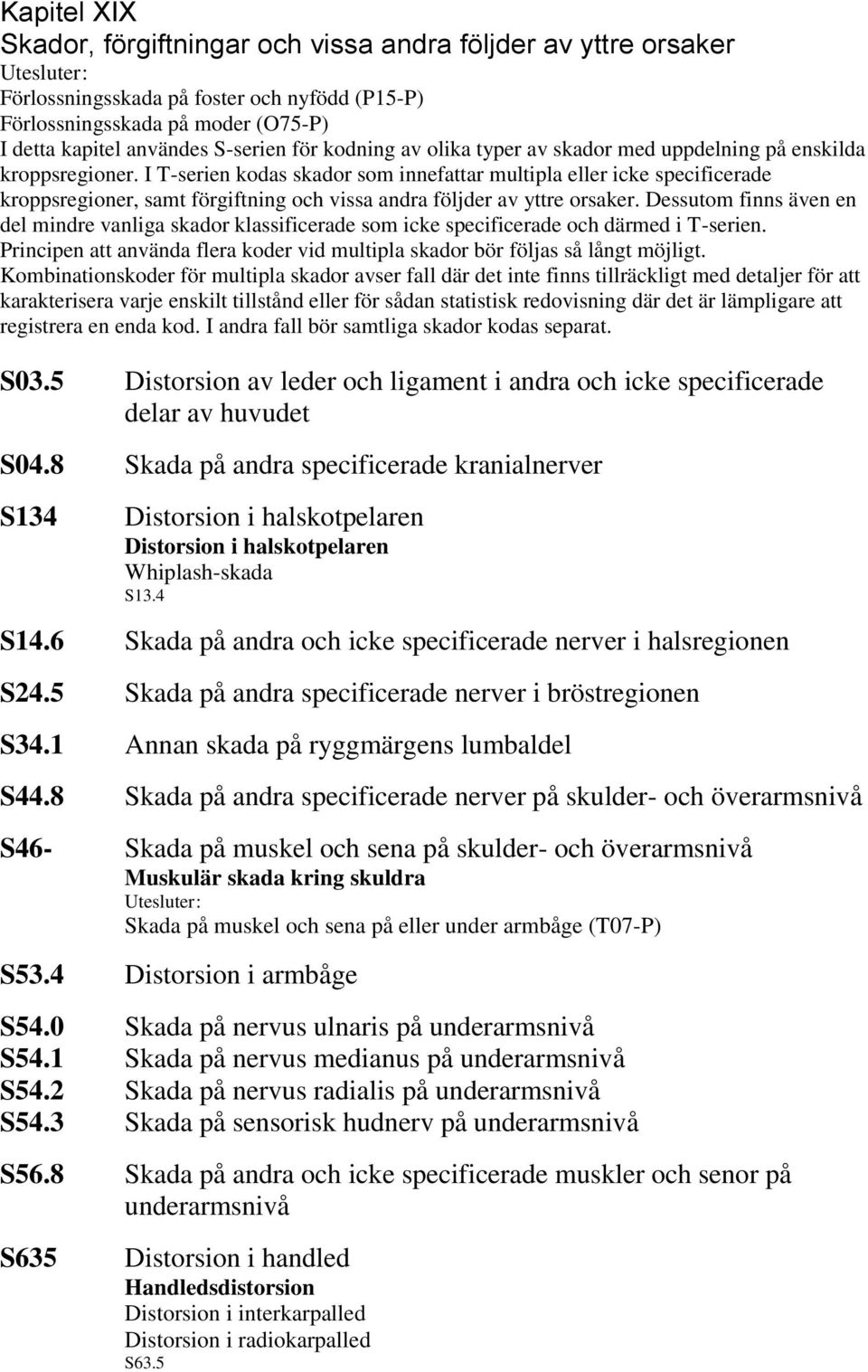 I T-serien kodas skador som innefattar multipla eller icke specificerade kroppsregioner, samt förgiftning och vissa andra följder av yttre orsaker.