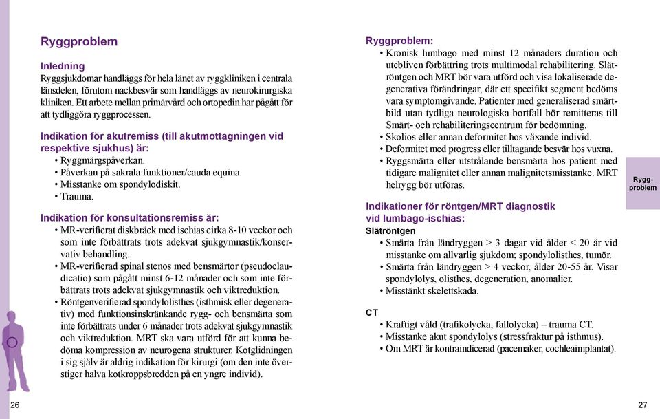 Påverkan på sakrala funktioner/cauda equina. Misstanke om spondylodiskit. Trauma.