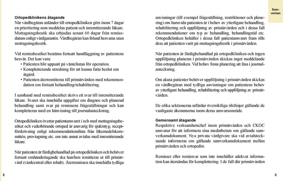 Vid remissbesöket bestäms fortsatt handläggning av patientens besvär. Det kan vara: Patienten blir uppsatt på väntelistan för operation. Kompletterande utredning för att kunna fatta beslut om åtgärd.