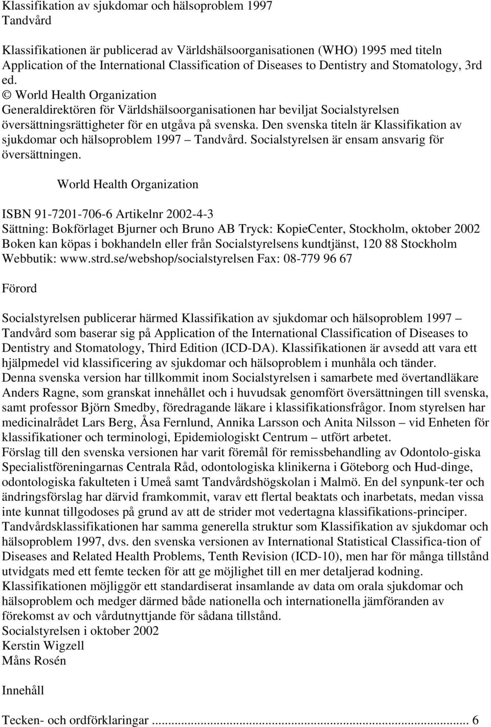 Den svenska titeln är Klassifikation av sjukdomar och hälsoproblem 1997 Tandvård. Socialstyrelsen är ensam ansvarig för översättningen.