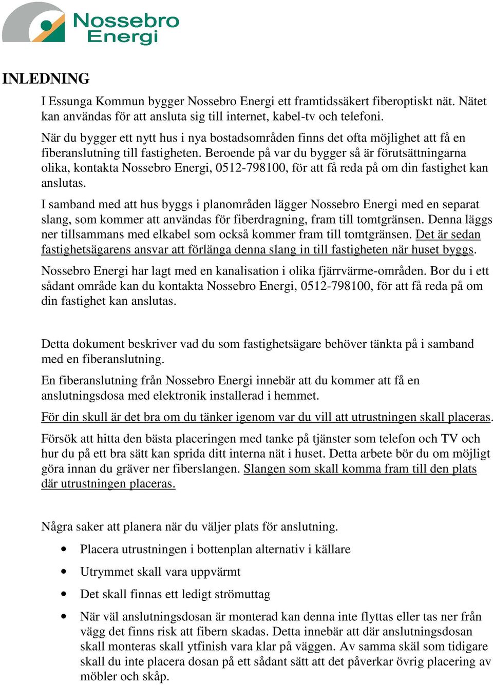 Beroende på var du bygger så är förutsättningarna olika, kontakta Nossebro Energi, 0512-798100, för att få reda på om din fastighet kan anslutas.