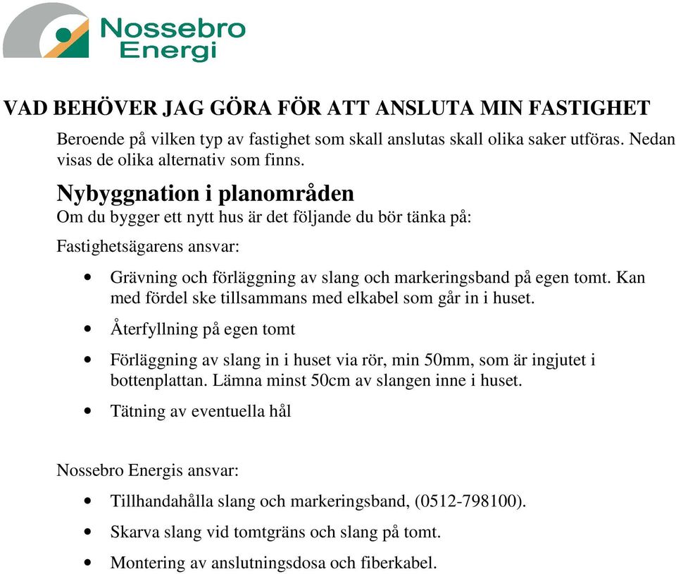 Kan med fördel ske tillsammans med elkabel som går in i huset. Återfyllning på egen tomt Förläggning av slang in i huset via rör, min 50mm, som är ingjutet i bottenplattan.