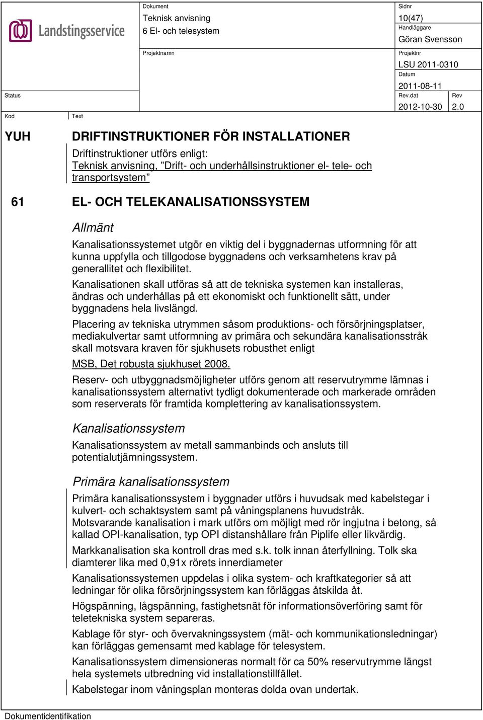 Kanalisationen skall utföras så att de tekniska systemen kan installeras, ändras och underhållas på ett ekonomiskt och funktionellt sätt, under byggnadens hela livslängd.