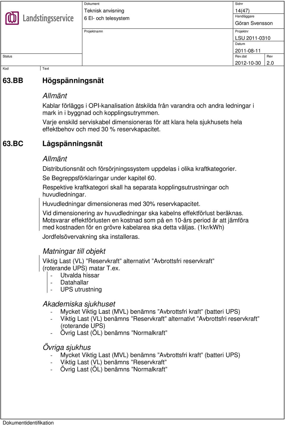 BC Lågspänningsnät Distributionsnät och försörjningssystem uppdelas i olika kraftkategorier. Se Begreppsförklaringar under kapitel 60.