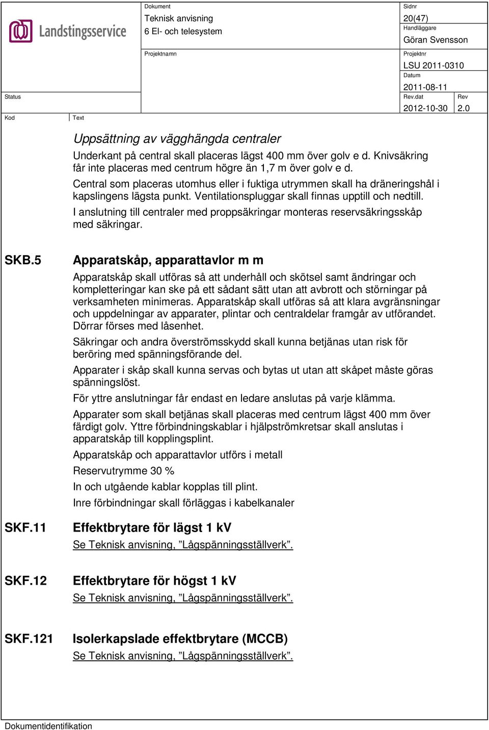 I anslutning till centraler med proppsäkringar monteras reservsäkringsskåp med säkringar. SKB.5 SKF.