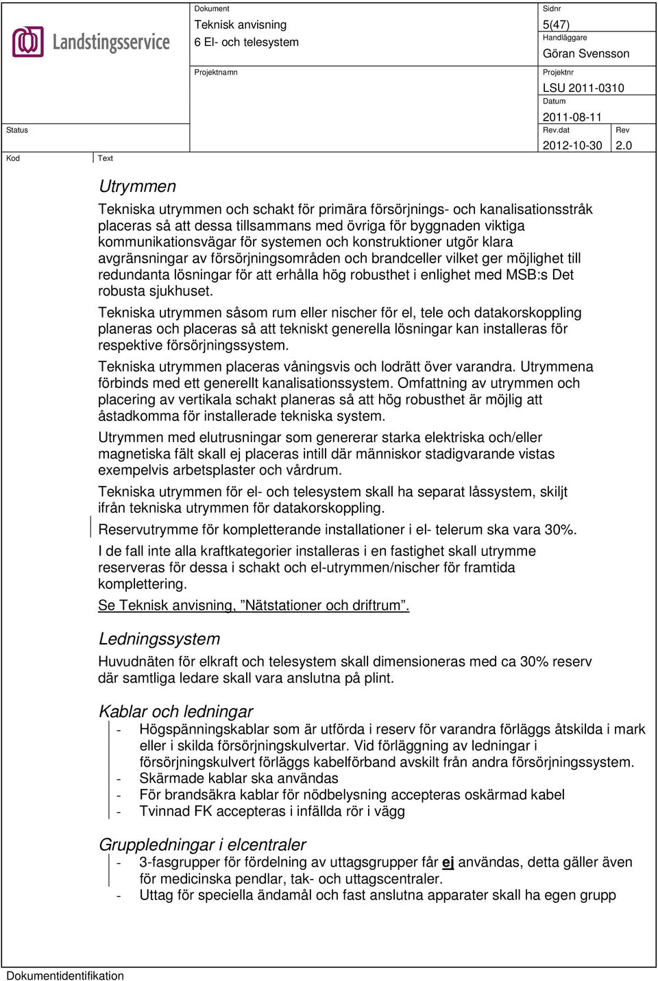 Tekniska utrymmen såsom rum eller nischer för el, tele och datakorskoppling planeras och placeras så att tekniskt generella lösningar kan installeras för respektive försörjningssystem.