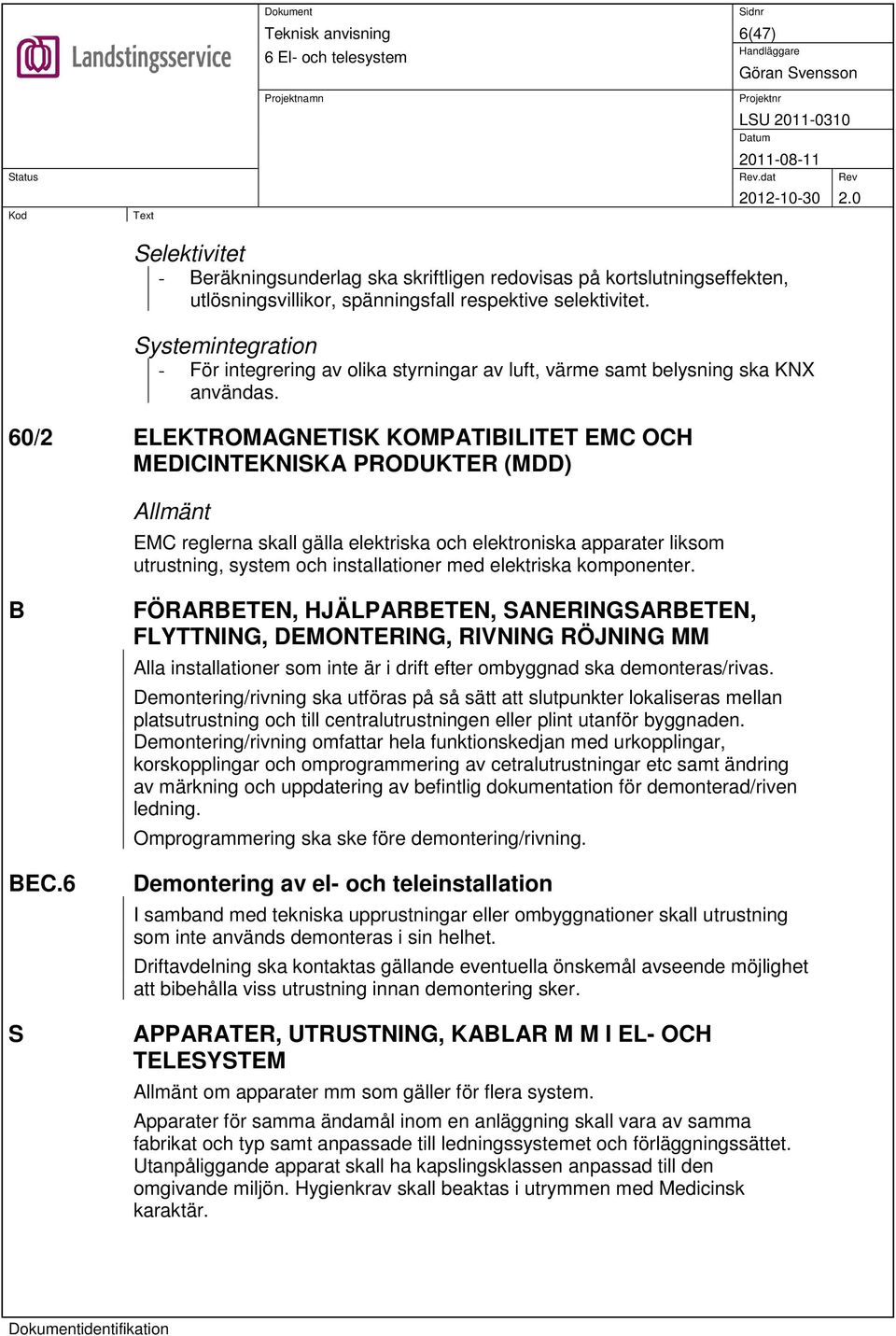 60/2 ELEKTROMAGNETISK KOMPATIBILITET EMC OCH MEDICINTEKNISKA PRODUKTER (MDD) EMC reglerna skall gälla elektriska och elektroniska apparater liksom utrustning, system och installationer med elektriska