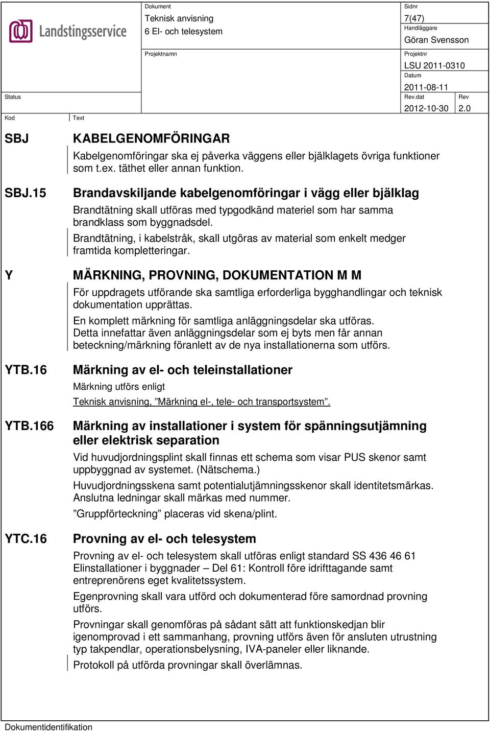 Brandtätning, i kabelstråk, skall utgöras av material som enkelt medger framtida kompletteringar.