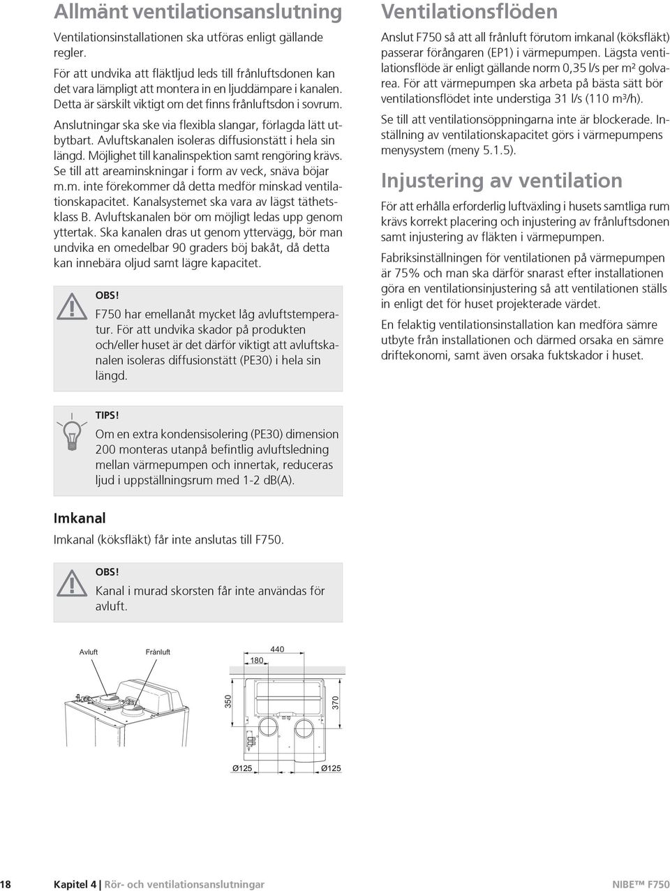 Anslutningar ska ske via flexibla slangar, förlagda lätt utbytbart. Avluftskanalen isoleras diffusionstätt i hela sin längd. Möjlighet till kanalinspektion samt rengöring krävs.