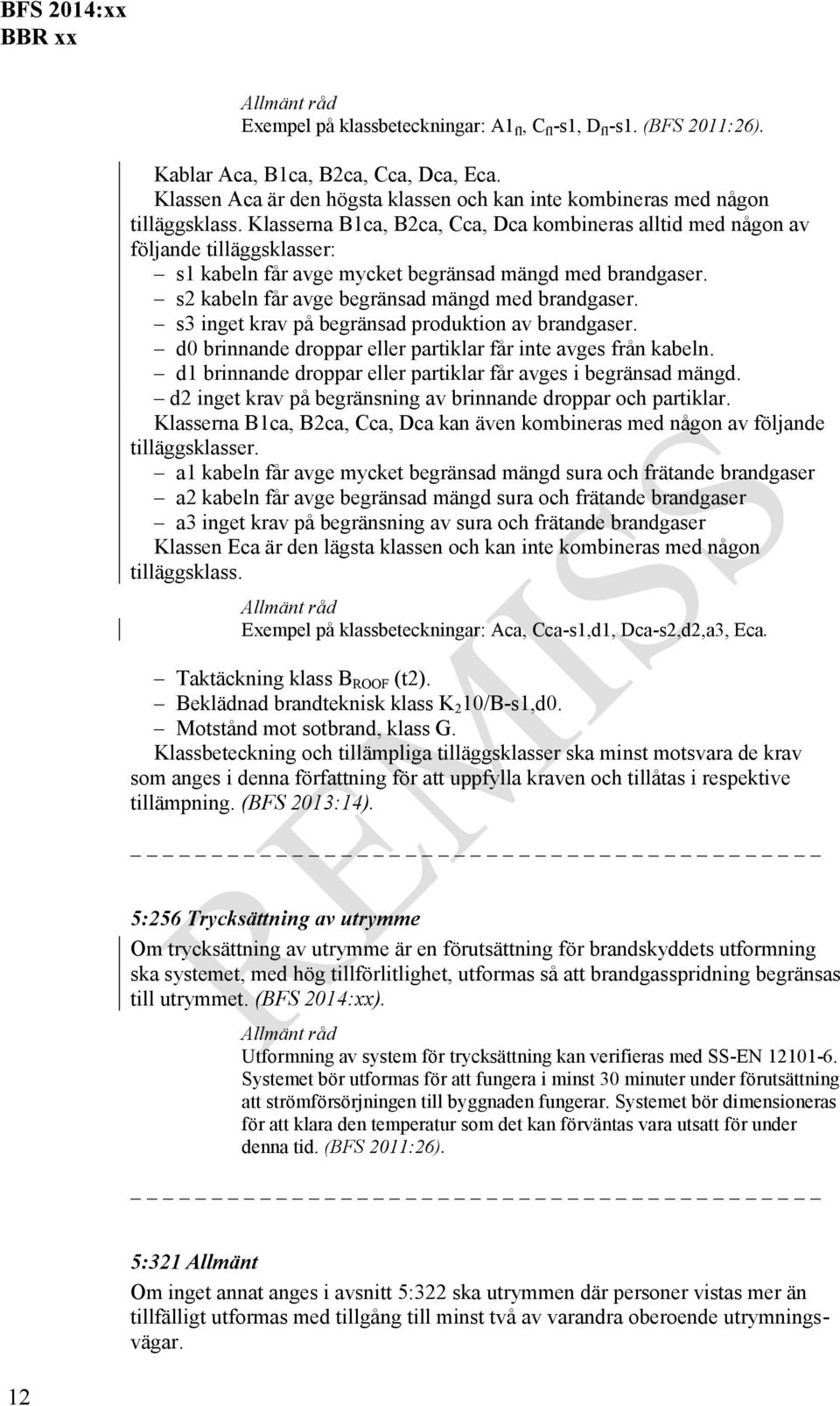 s3 inget krav på begränsad produktion av brandgaser. d0 brinnande droppar eller partiklar får inte avges från kabeln. d1 brinnande droppar eller partiklar får avges i begränsad mängd.