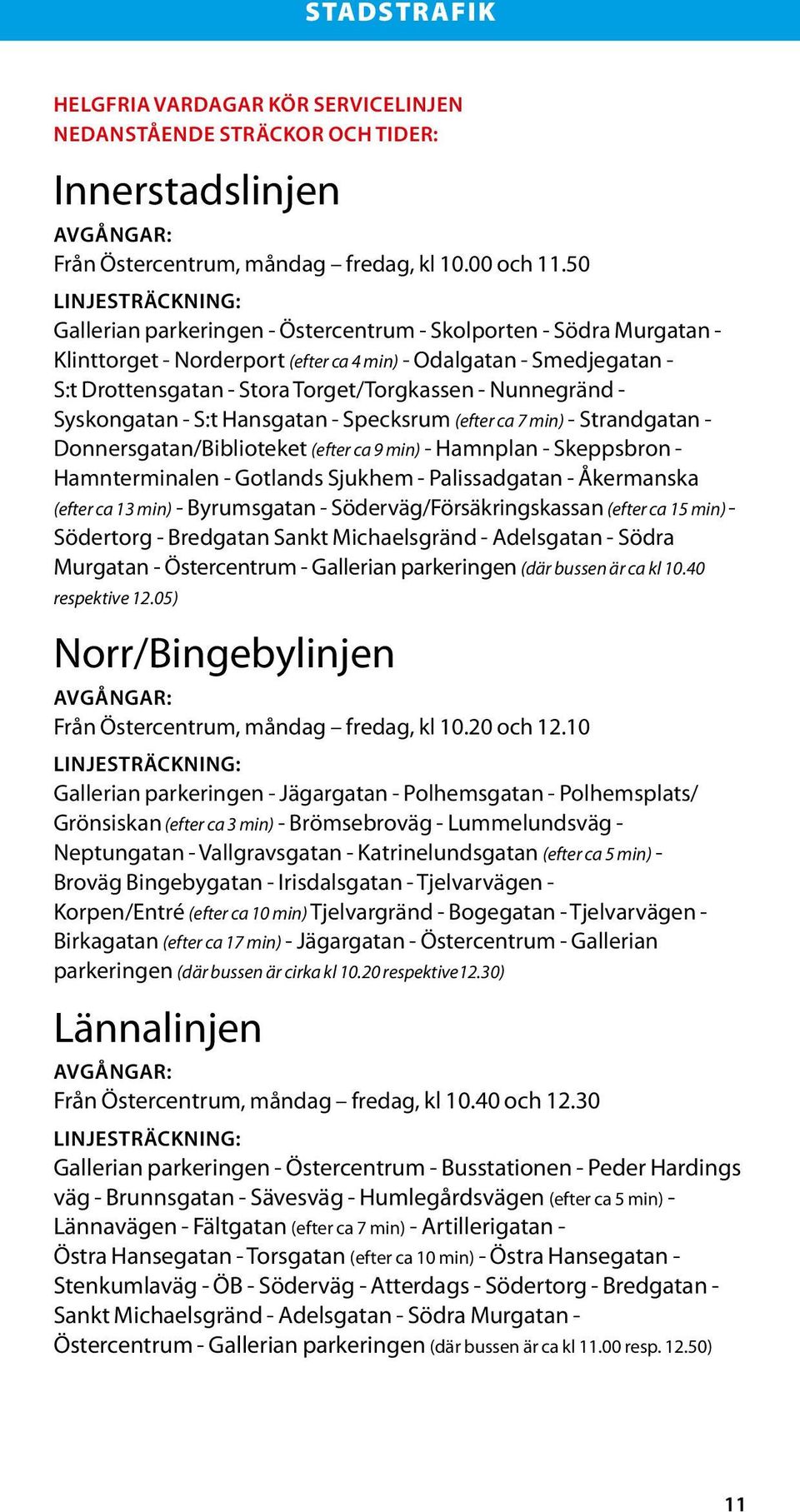 gränd - Syskongtn - S:t Hnsgtn - Specksrum (efter c 7 min) - Strnd gtn - Donnersgtn/Biblioteket (efter c 9 min) - Hmnpln - Skeppsbron - Hmnterminlen - Gotlnds Sjukhem - Plissdgtn - Åkermnsk (efter c