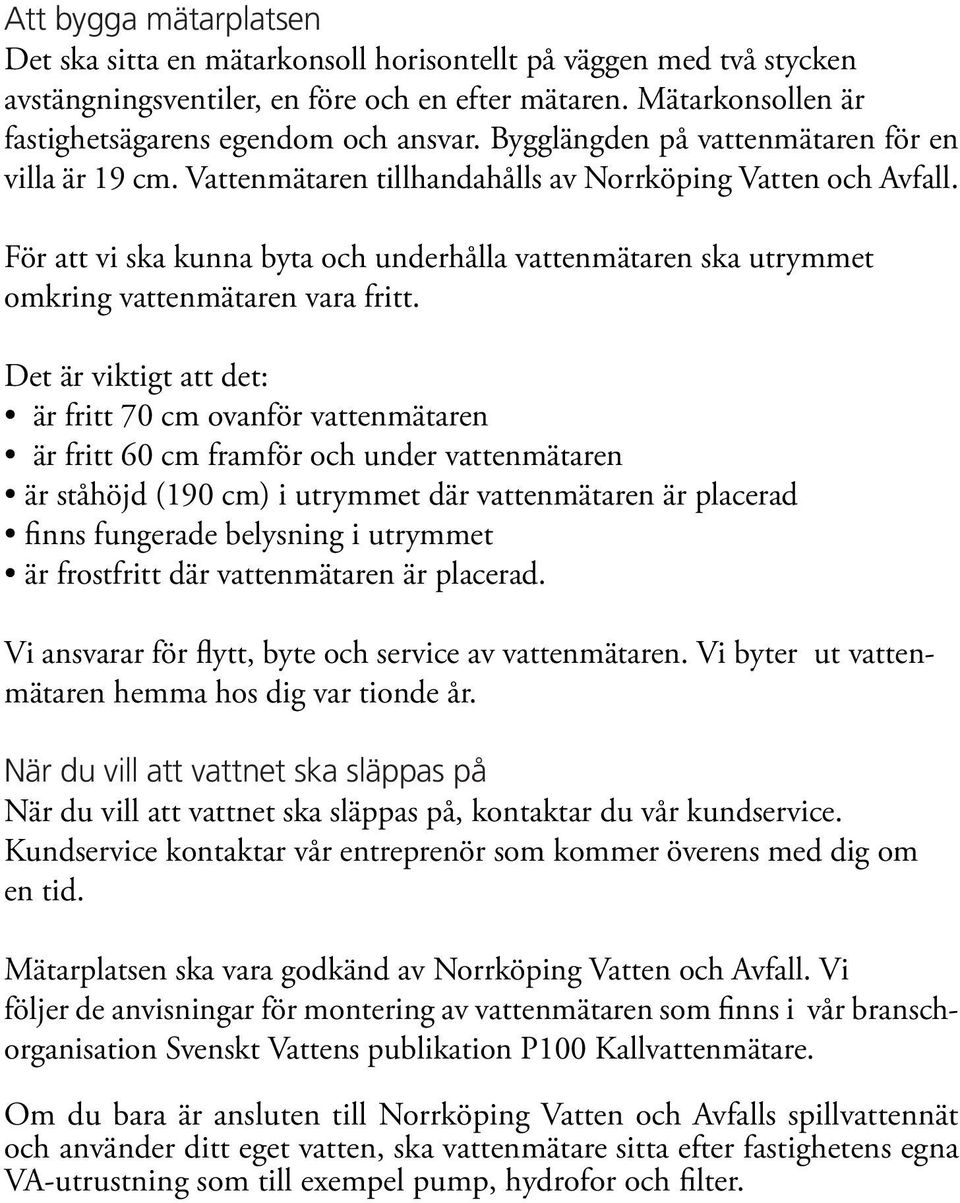 För att vi ska kunna byta och underhålla vattenmätaren ska utrymmet omkring vattenmätaren vara fritt.