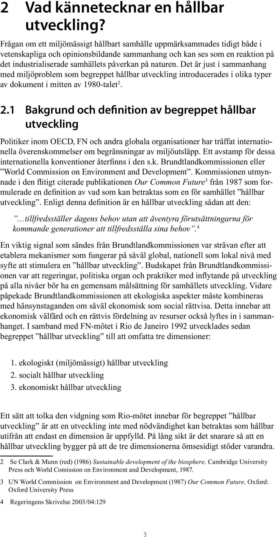 naturen. Det är just i sammanhang med miljöproblem som begreppet hållbar utveckling introducerades i olika typer av dokument i mitten av 1980-talet 2.