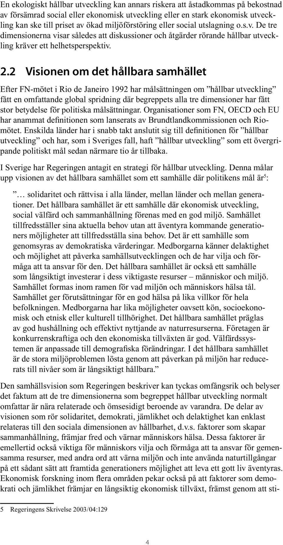 2 Visionen om det hållbara samhället Efter FN-mötet i Rio de Janeiro 1992 har målsättningen om hållbar utveckling fått en omfattande global spridning där begreppets alla tre dimensioner har fått stor