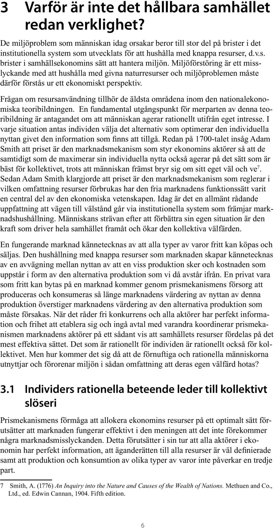Miljöförstöring är ett misslyckande med att hushålla med givna naturresurser och miljöproblemen måste därför förstås ur ett ekonomiskt perspektiv.