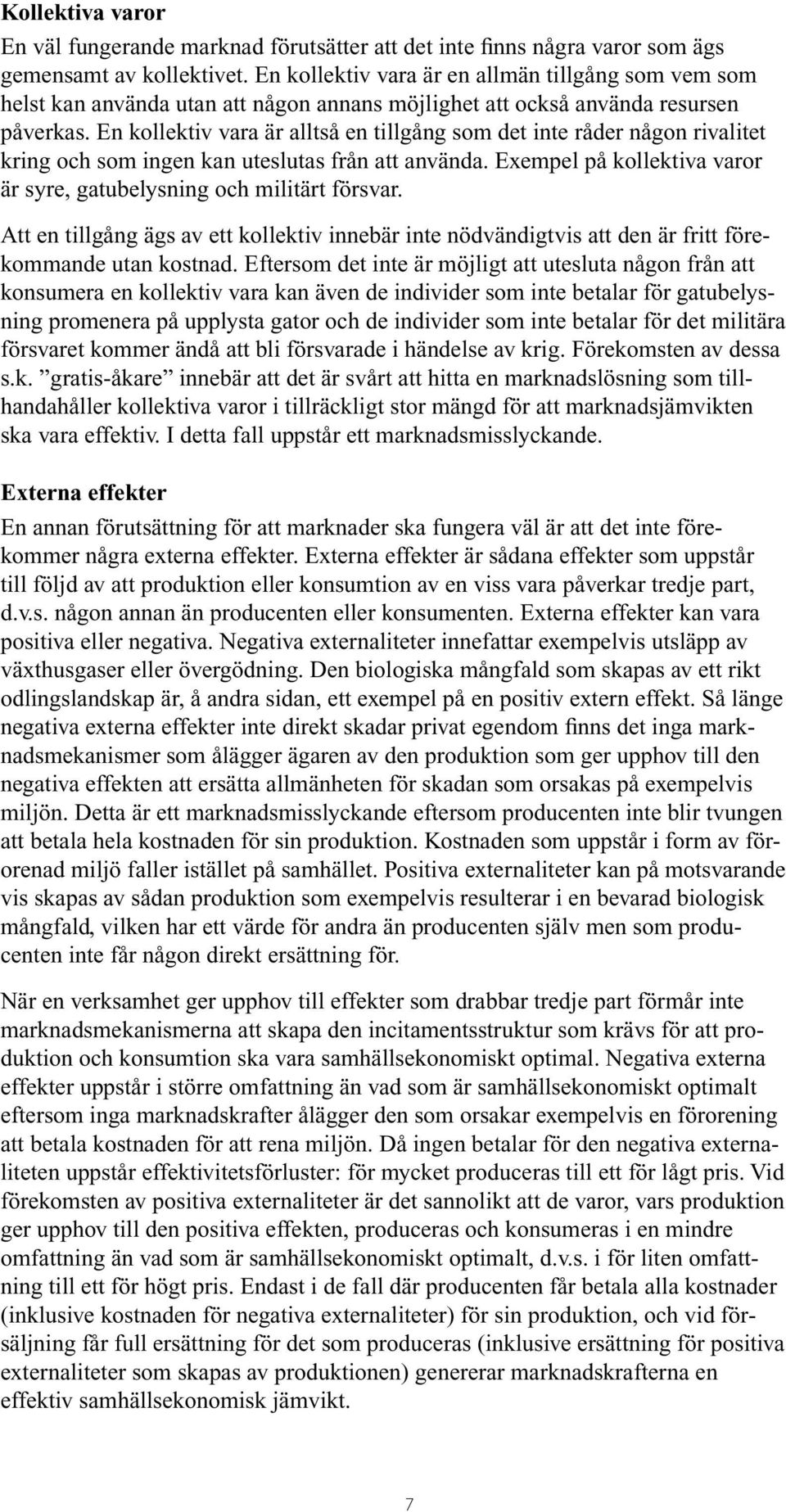 En kollektiv vara är alltså en tillgång som det inte råder någon rivalitet kring och som ingen kan uteslutas från att använda. Exempel på kollektiva varor är syre, gatubelysning och militärt försvar.
