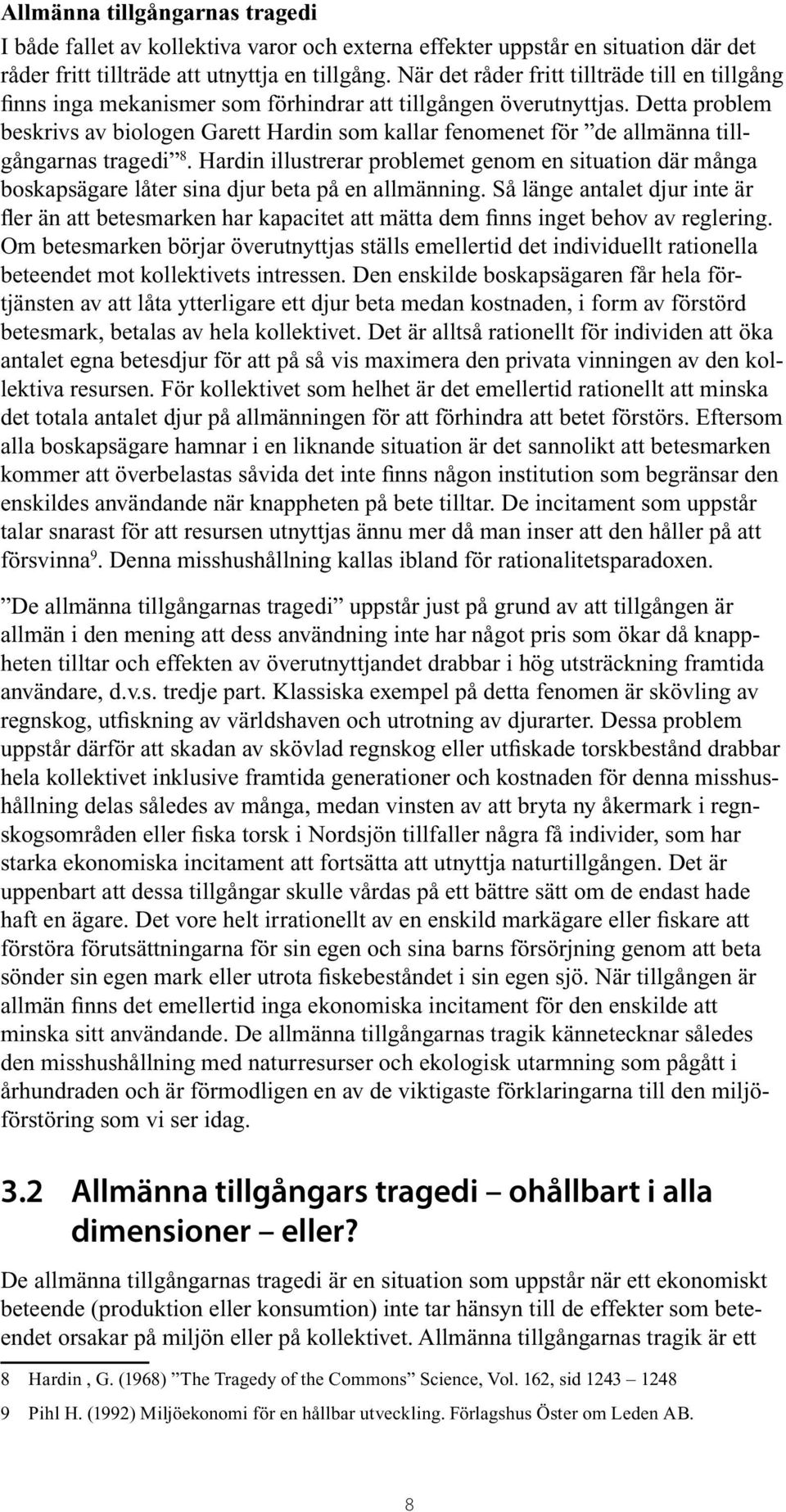 Detta problem beskrivs av biologen Garett Hardin som kallar fenomenet för de allmänna tillgångarnas tragedi 8.