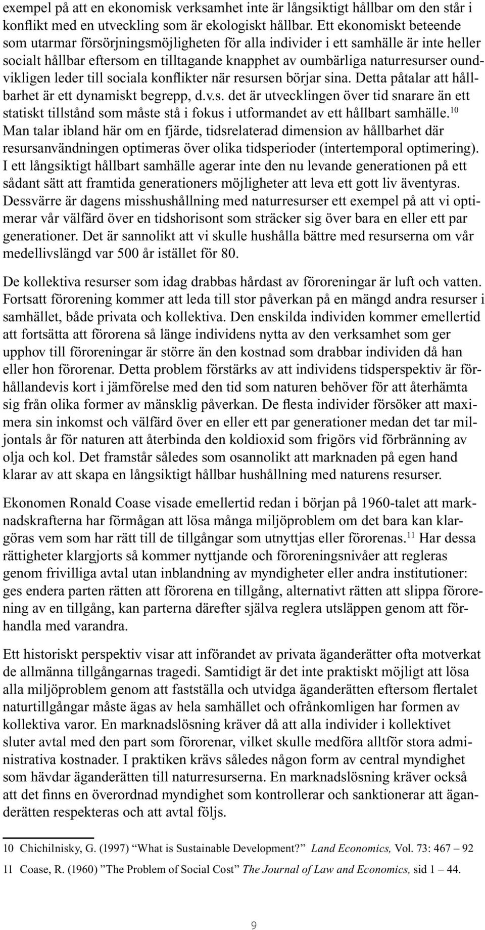 leder till sociala konflikter när resursen börjar sina. Detta påtalar att hållbarhet är ett dynamiskt begrepp, d.v.s. det är utvecklingen över tid snarare än ett statiskt tillstånd som måste stå i fokus i utformandet av ett hållbart samhälle.