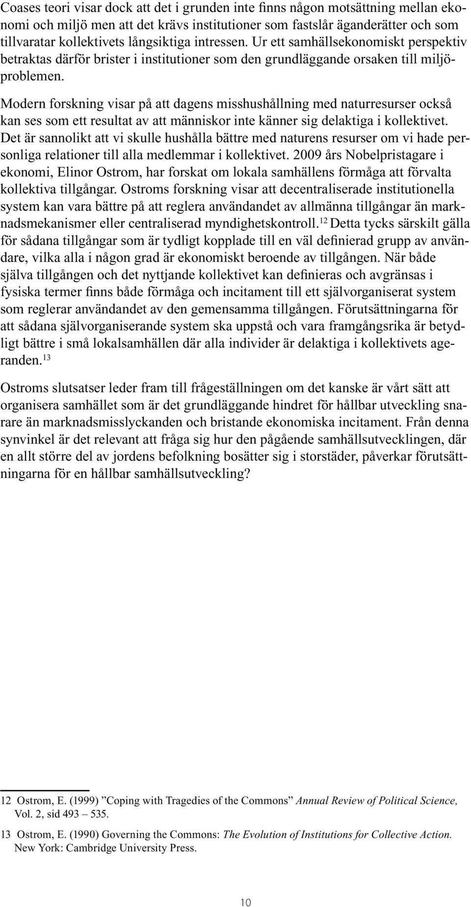 Modern forskning visar på att dagens misshushållning med naturresurser också kan ses som ett resultat av att människor inte känner sig delaktiga i kollektivet.