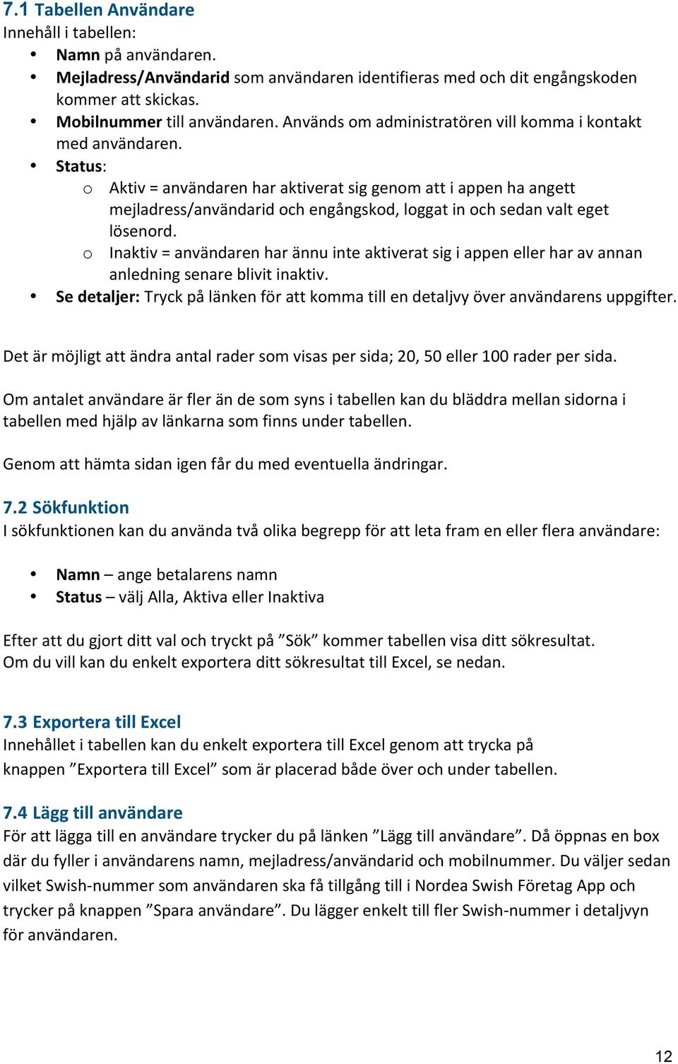 Status: o Aktiv = användaren har aktiverat sig genom att i appen ha angett mejladress/användarid och engångskod, loggat in och sedan valt eget lösenord.