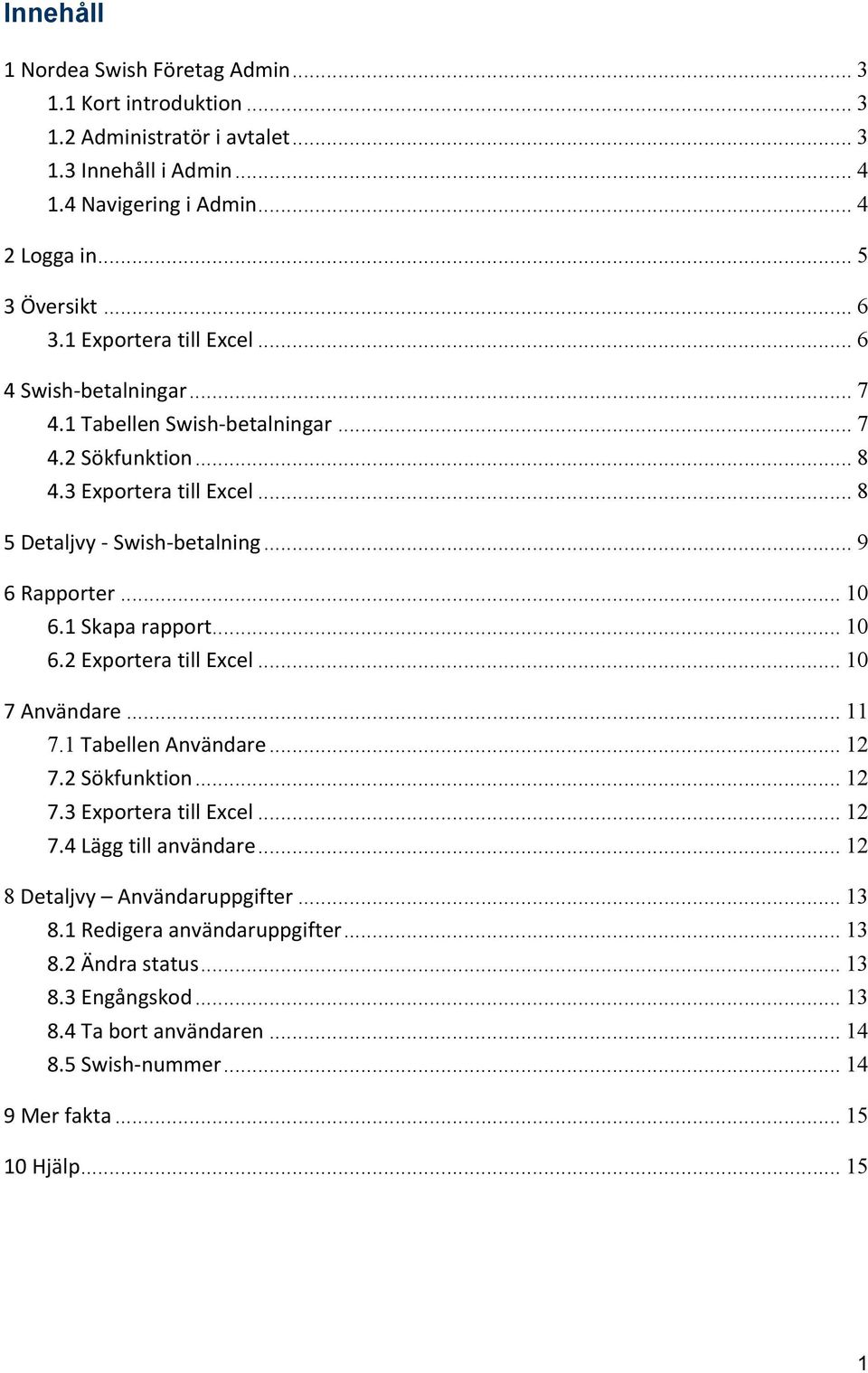 .. 10 6.1 Skapa rapport... 10 6.2 Exportera till Excel... 10 7 Användare... 11 7.1 Tabellen Användare... 12 7.2 Sökfunktion... 12 7.3 Exportera till Excel... 12 7.4 Lägg till användare.