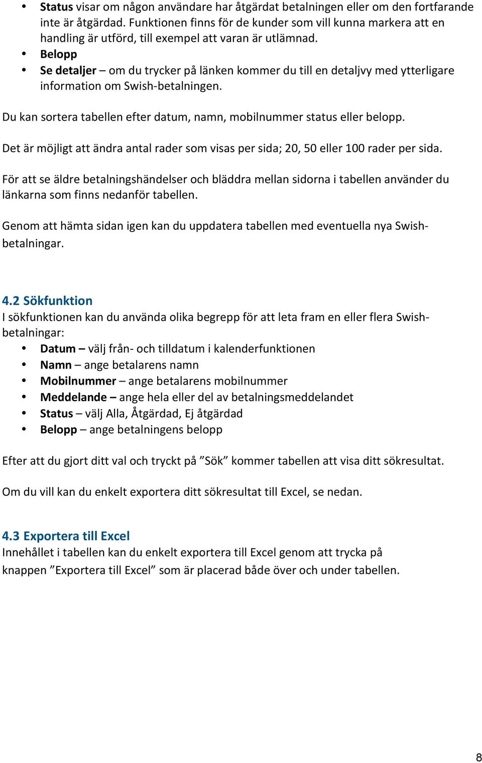 Belopp Se detaljer om du trycker på länken kommer du till en detaljvy med ytterligare information om Swish- betalningen. Du kan sortera tabellen efter datum, namn, mobilnummer status eller belopp.