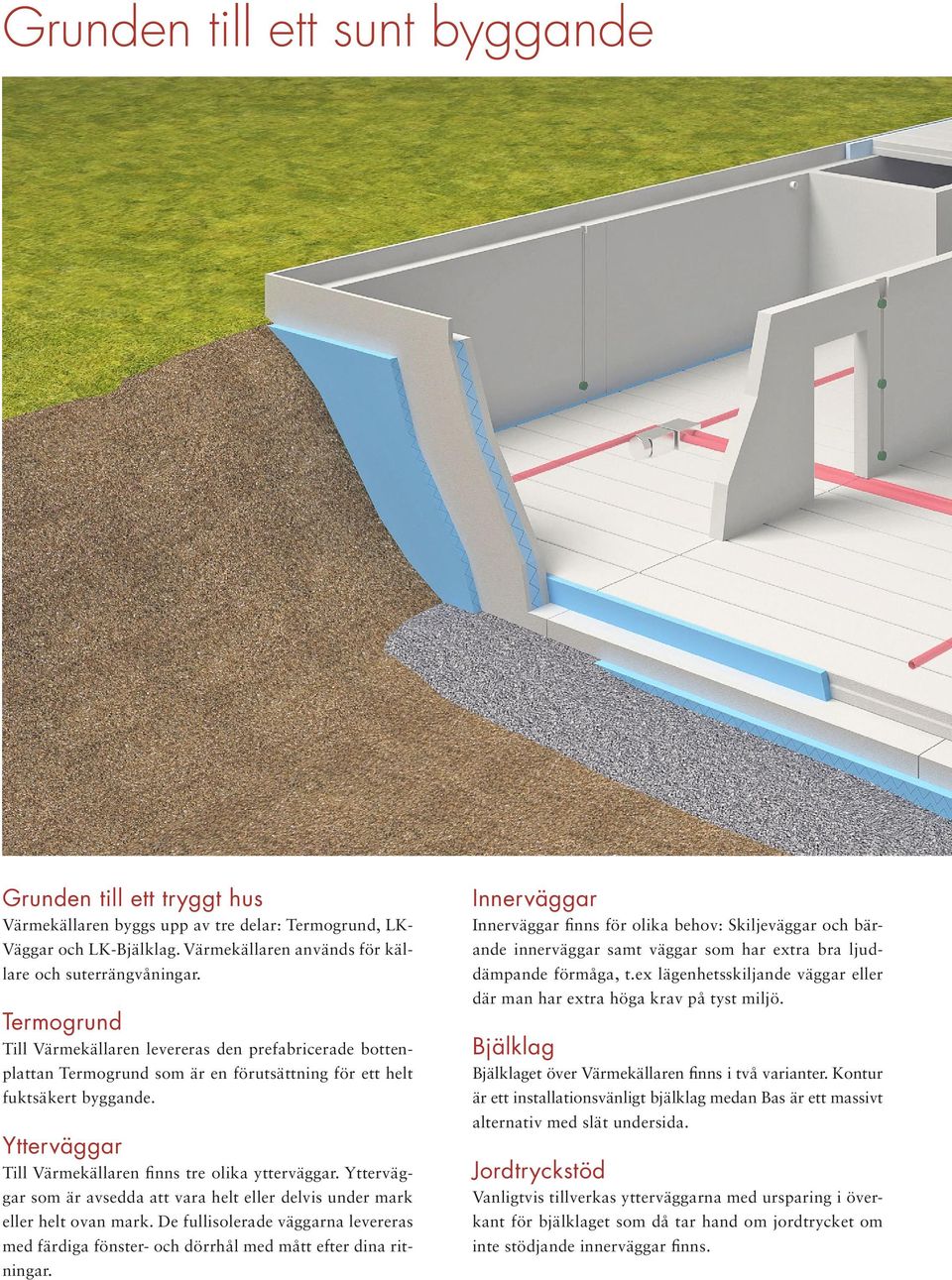 Ytterväggar Till Värmekällaren finns tre olika ytterväggar. Ytterväggar som är avsedda att vara helt eller delvis under mark eller helt ovan mark.