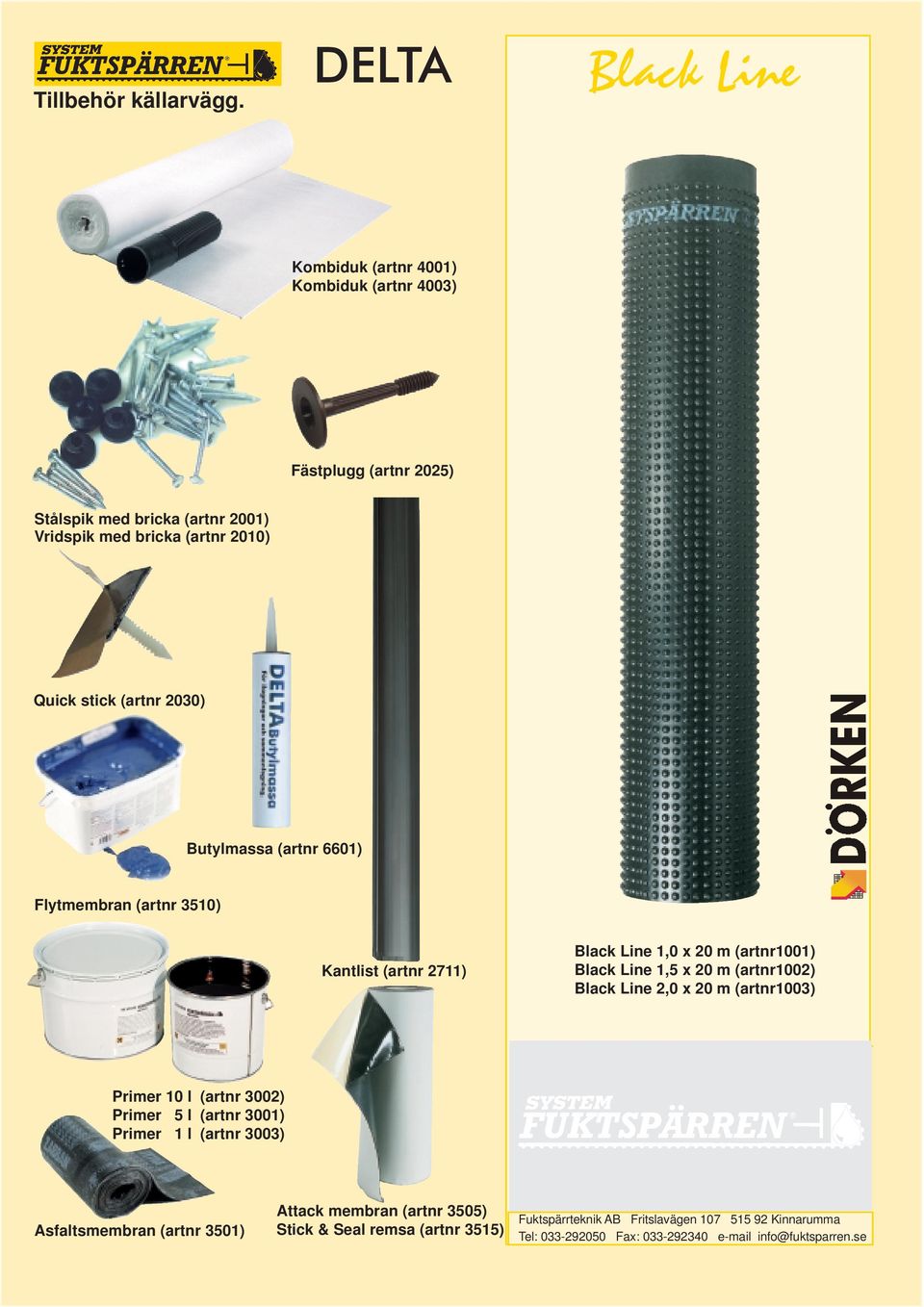 stick (artnr 2030) Butylmassa (artnr 6601) Flytmembran (artnr 3510) Kantlist (artnr 2711) Black Line 1,0 x 20 m (artnr1001) Black Line 1,5 x 20 m (artnr1002)
