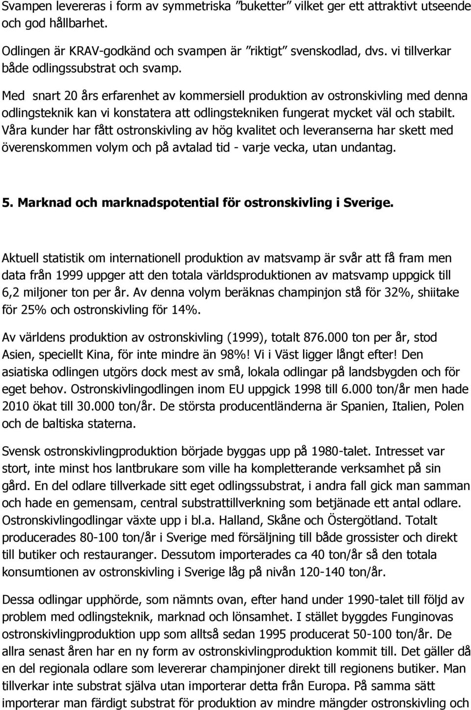 Med snart 20 års erfarenhet av kommersiell produktion av ostronskivling med denna odlingsteknik kan vi konstatera att odlingstekniken fungerat mycket väl och stabilt.