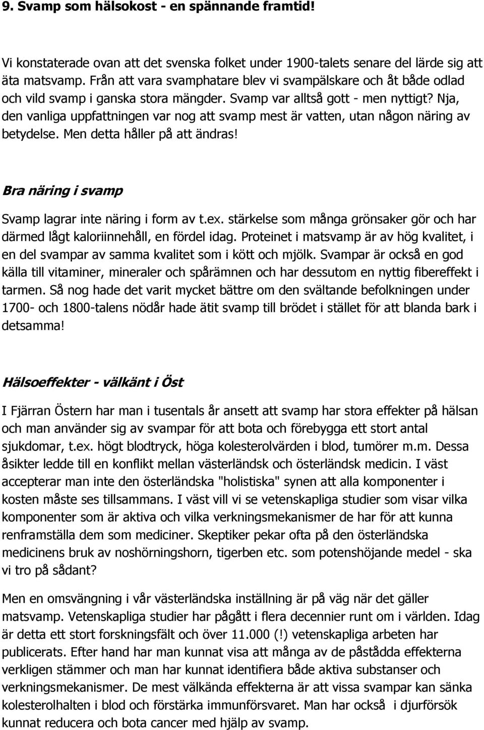 Nja, den vanliga uppfattningen var nog att svamp mest är vatten, utan någon näring av betydelse. Men detta håller på att ändras! Bra näring i svamp Svamp lagrar inte näring i form av t.ex.
