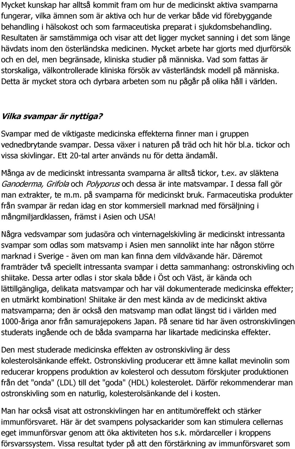 Mycket arbete har gjorts med djurförsök och en del, men begränsade, kliniska studier på människa. Vad som fattas är storskaliga, välkontrollerade kliniska försök av västerländsk modell på människa.