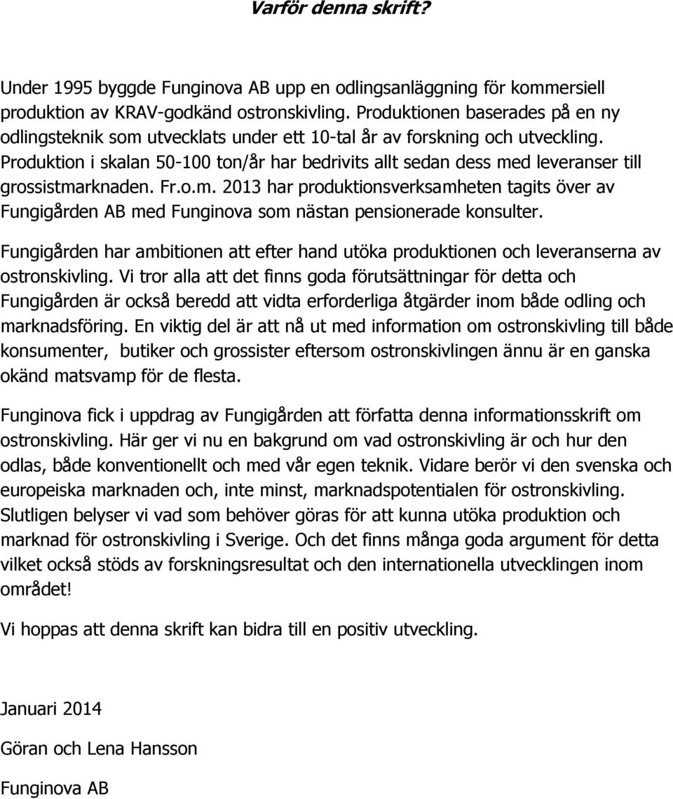 Produktion i skalan 50-100 ton/år har bedrivits allt sedan dess med leveranser till grossistmarknaden. Fr.o.m. 2013 har produktionsverksamheten tagits över av Fungigården AB med Funginova som nästan pensionerade konsulter.