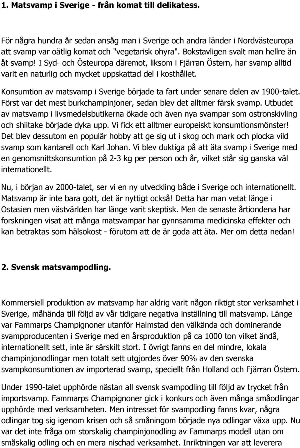 Konsumtion av matsvamp i Sverige började ta fart under senare delen av 1900-talet. Först var det mest burkchampinjoner, sedan blev det alltmer färsk svamp.
