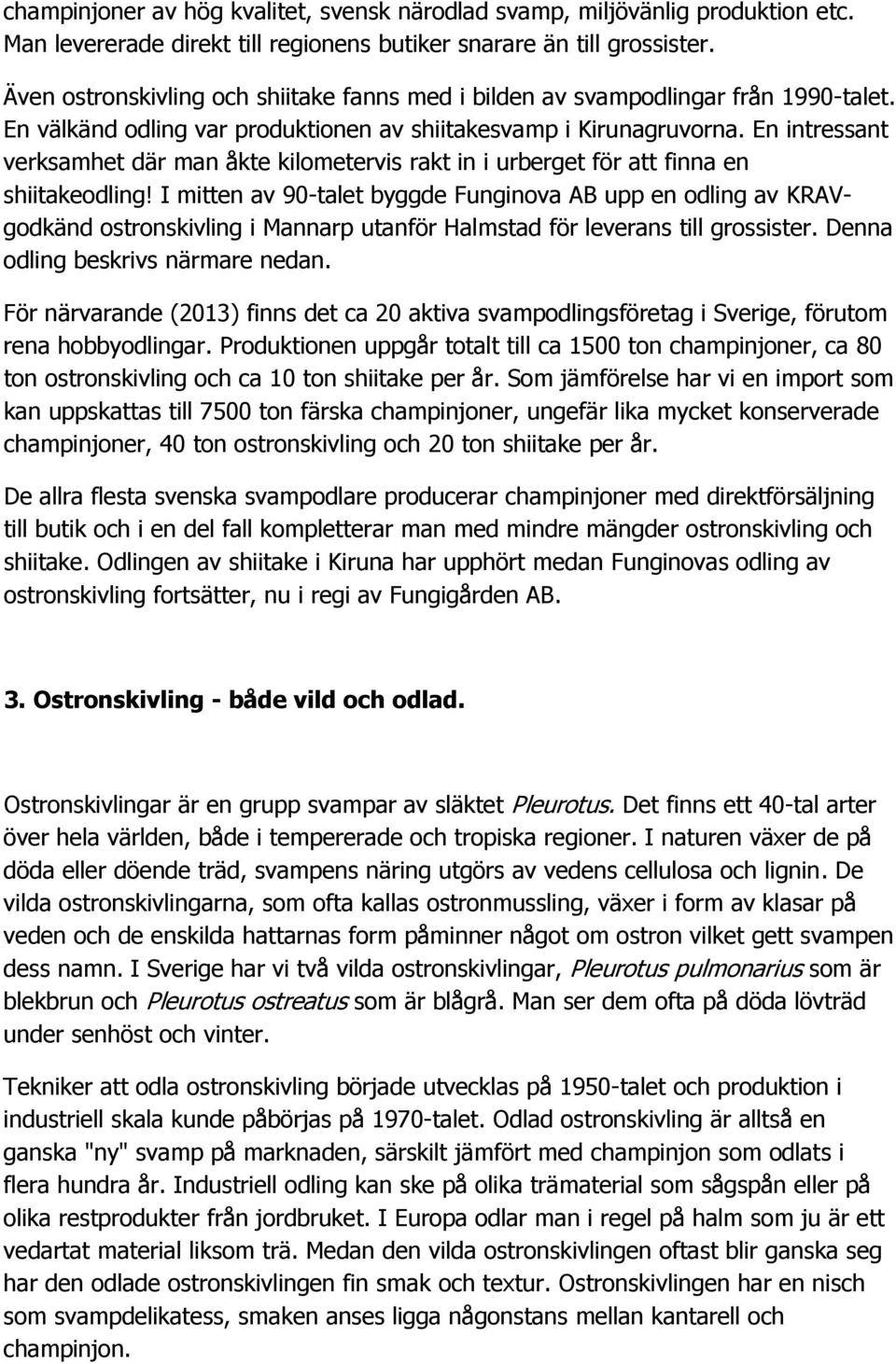 En intressant verksamhet där man åkte kilometervis rakt in i urberget för att finna en shiitakeodling!