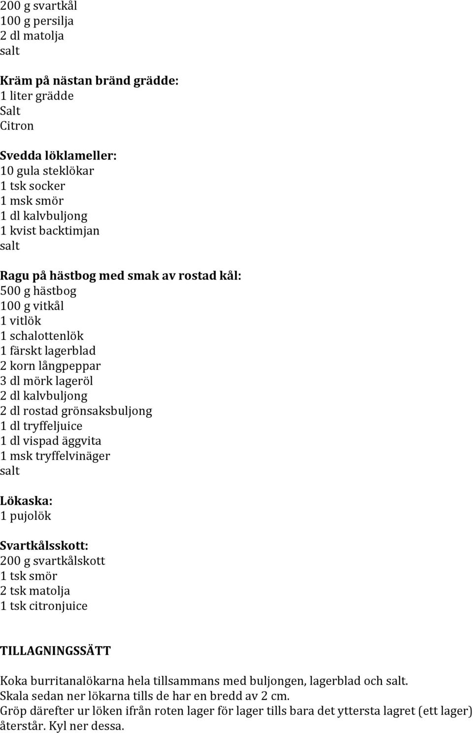 tryffeljuice 1 dl vispad äggvita 1 msk tryffelvinäger Lökaska: 1 pujolök Svartkålsskott: 200 g svartkålskott 1 tsk smör 2 tsk matolja 1 tsk citronjuice TILLAGNINGSSÄTT Koka burritanalökarna hela