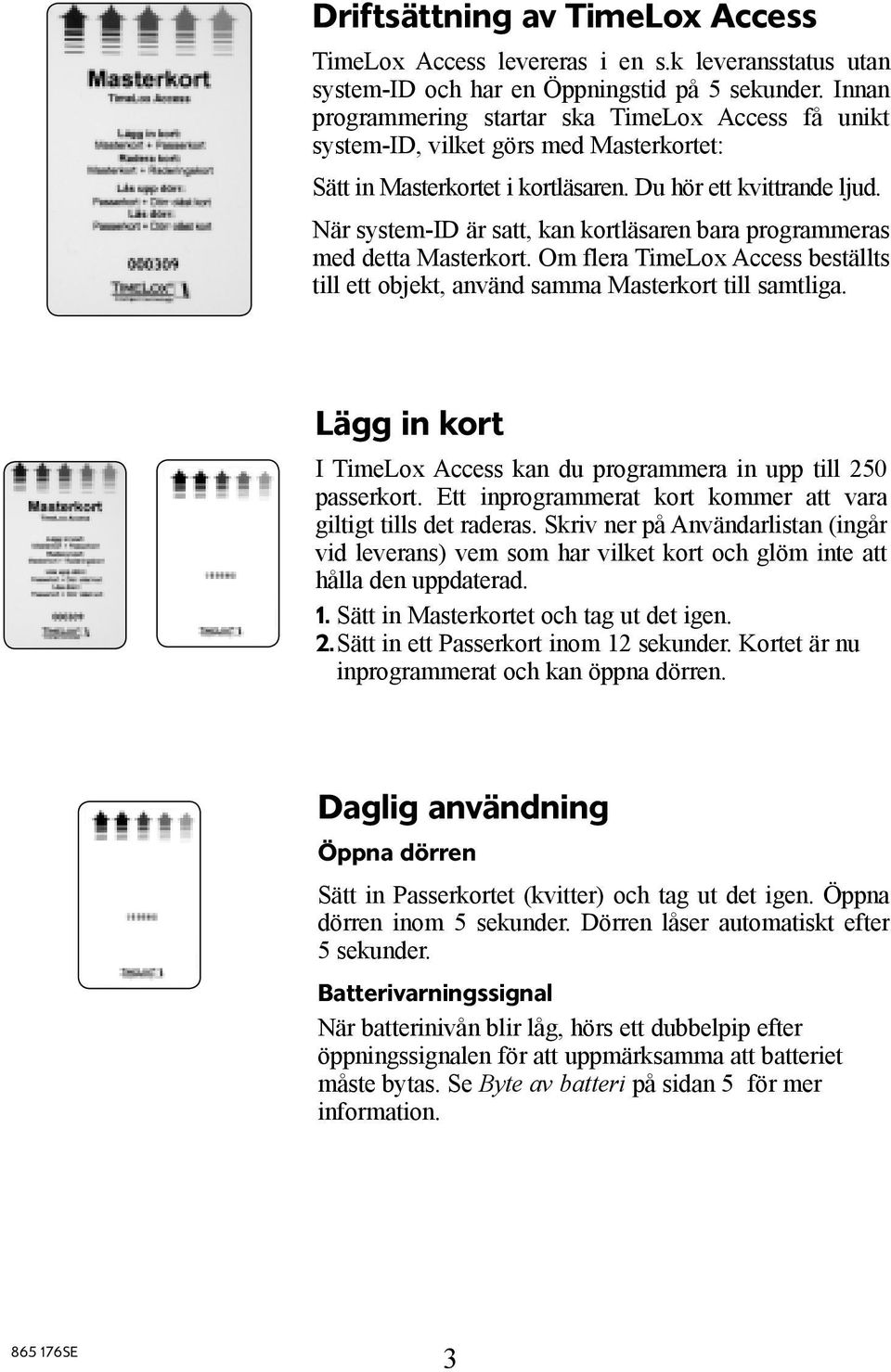 När system-id är satt, kan kortläsaren bara programmeras med detta Masterkort. Om flera TimeLox Access beställts till ett objekt, använd samma Masterkort till samtliga.