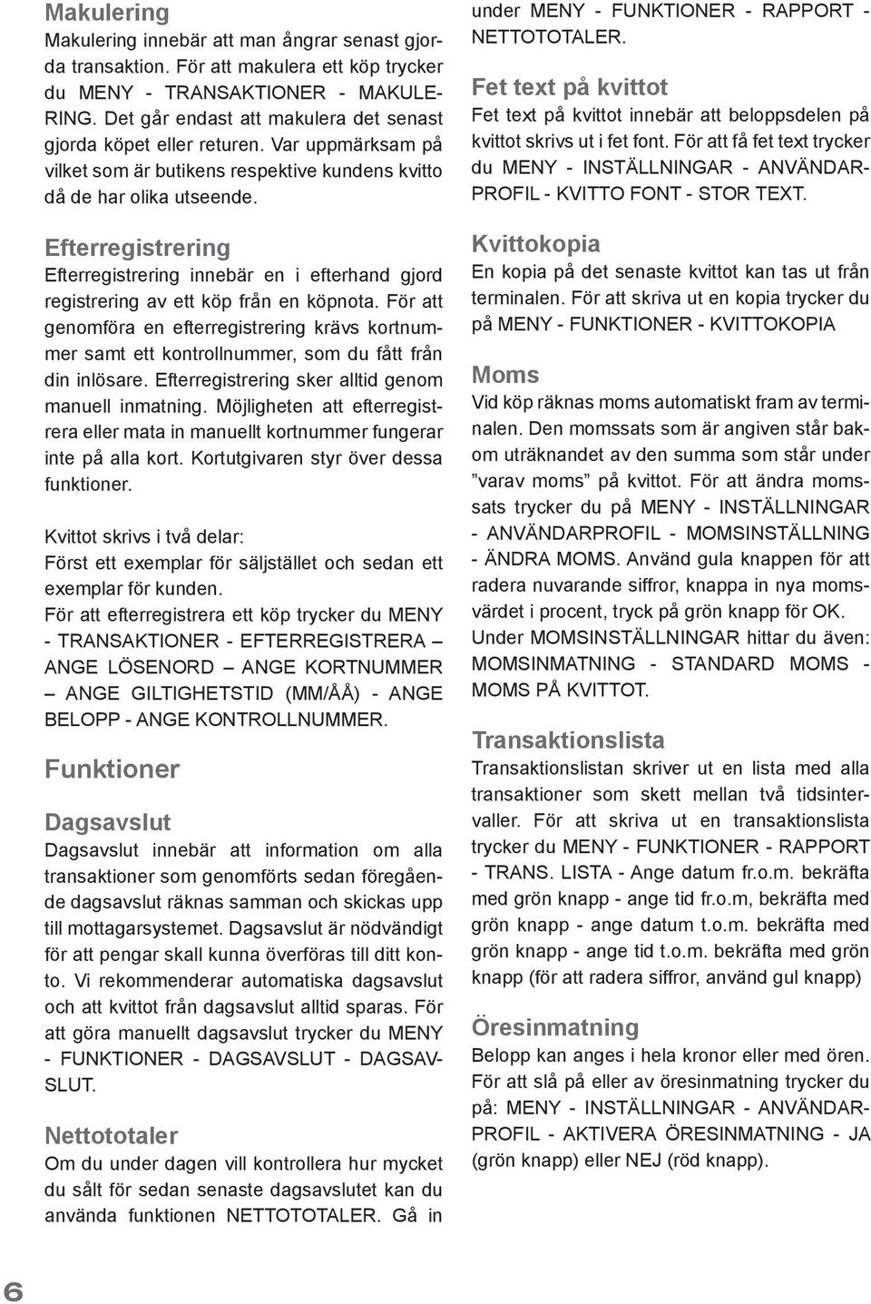Efterregistrering Efterregistrering innebär en i efterhand gjord registrering av ett köp från en köpnota.