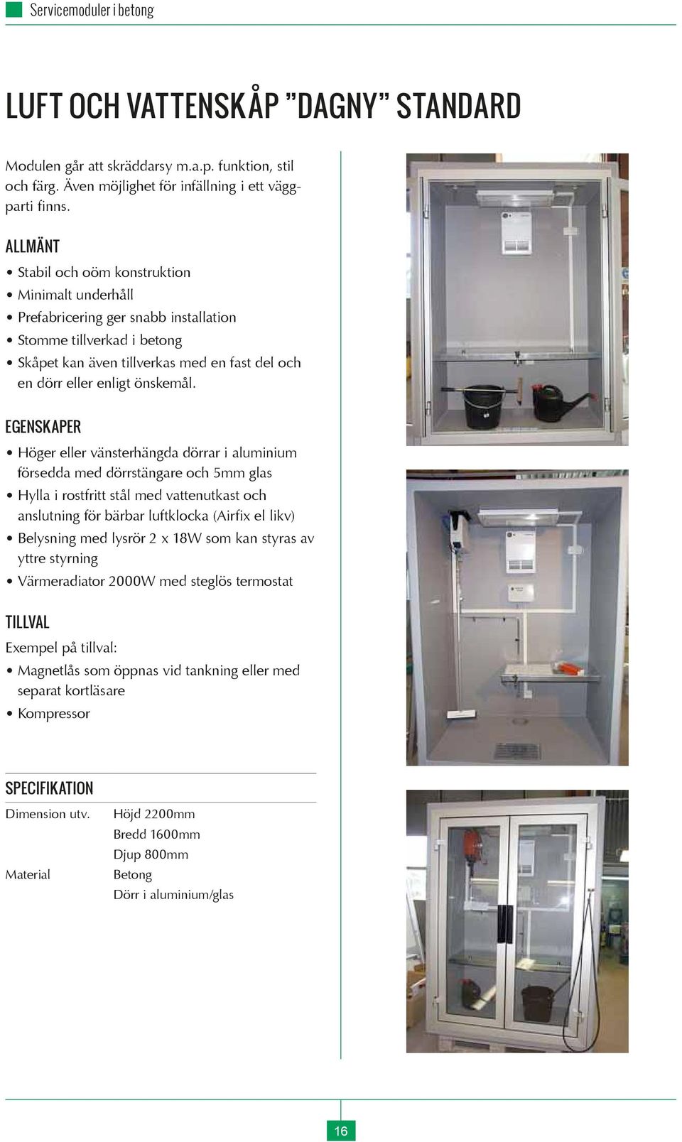 EGENSKAPER Höger eller vänsterhängda dörrar i aluminium försedda med dörrstängare och 5mm glas Hylla i rostfritt stål med vattenutkast och anslutning för bärbar luftklocka (Airfix el likv) Belysning