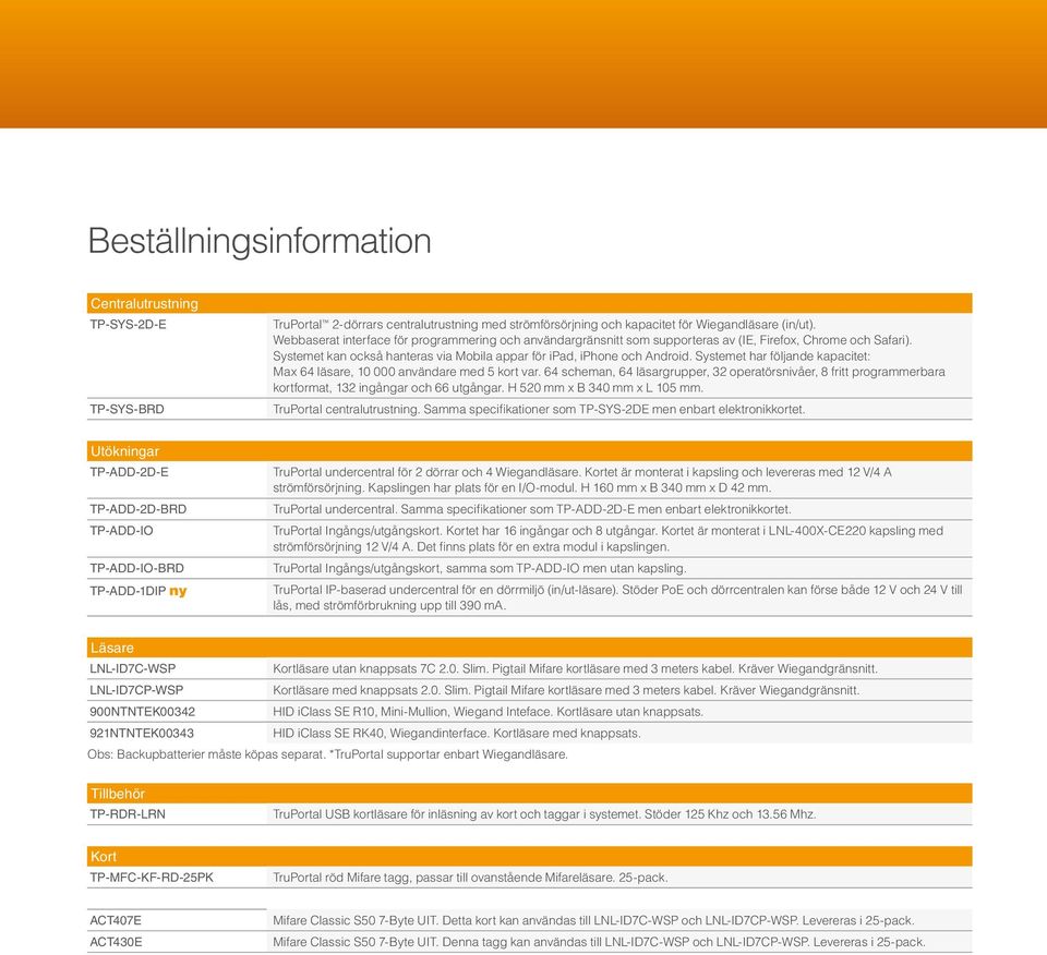 Systemet har följande kapacitet: Max 64 läsare, 10 000 användare med 5 kort var. 64 scheman, 64 läsargrupper, 32 operatörsnivåer, 8 fritt programmerbara kortformat, 132 ingångar och 66 utgångar.