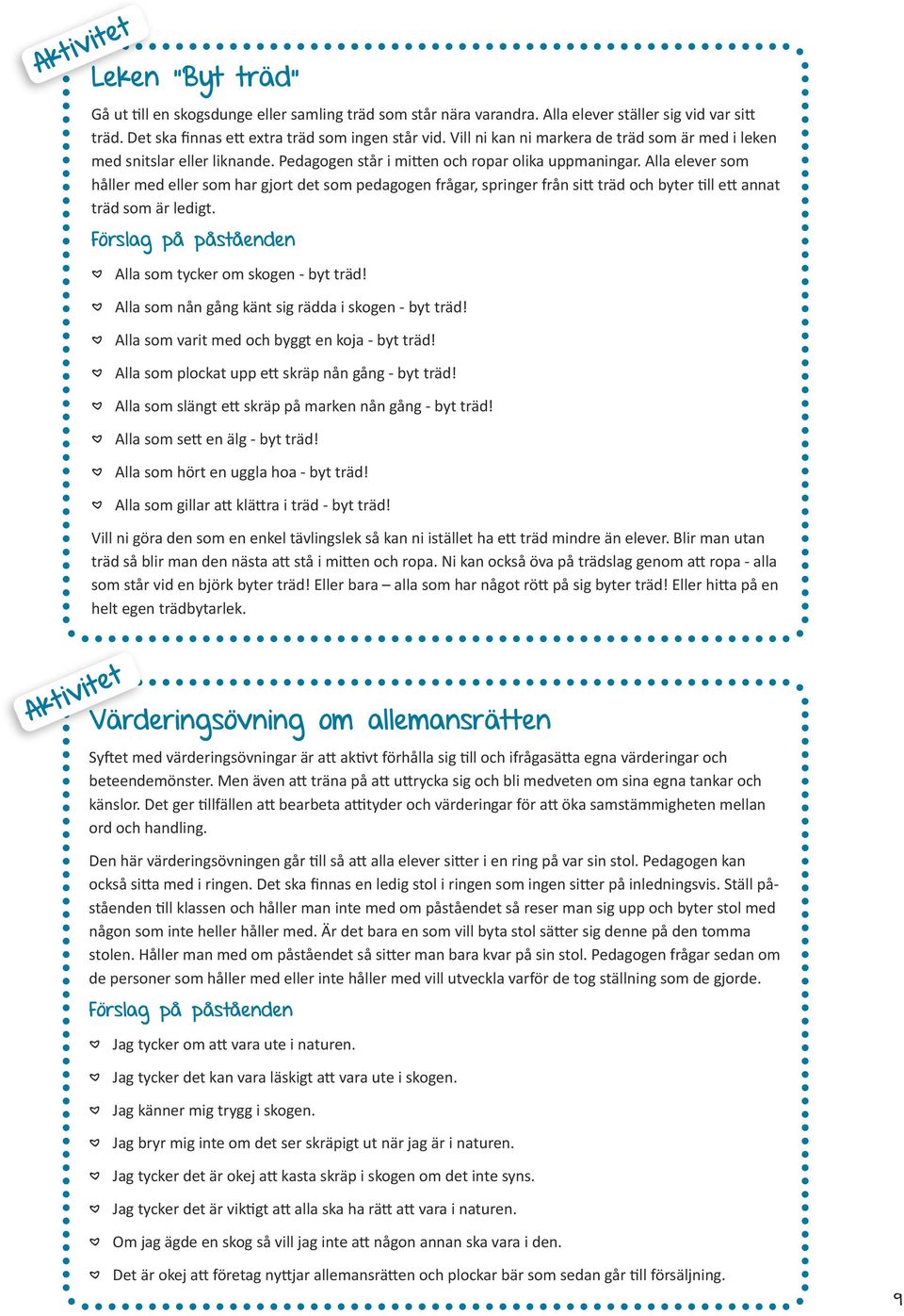 Alla elever som håller med eller som har gjort det som pedagogen frågar, springer från sitt träd och byter till ett annat träd som är ledigt.