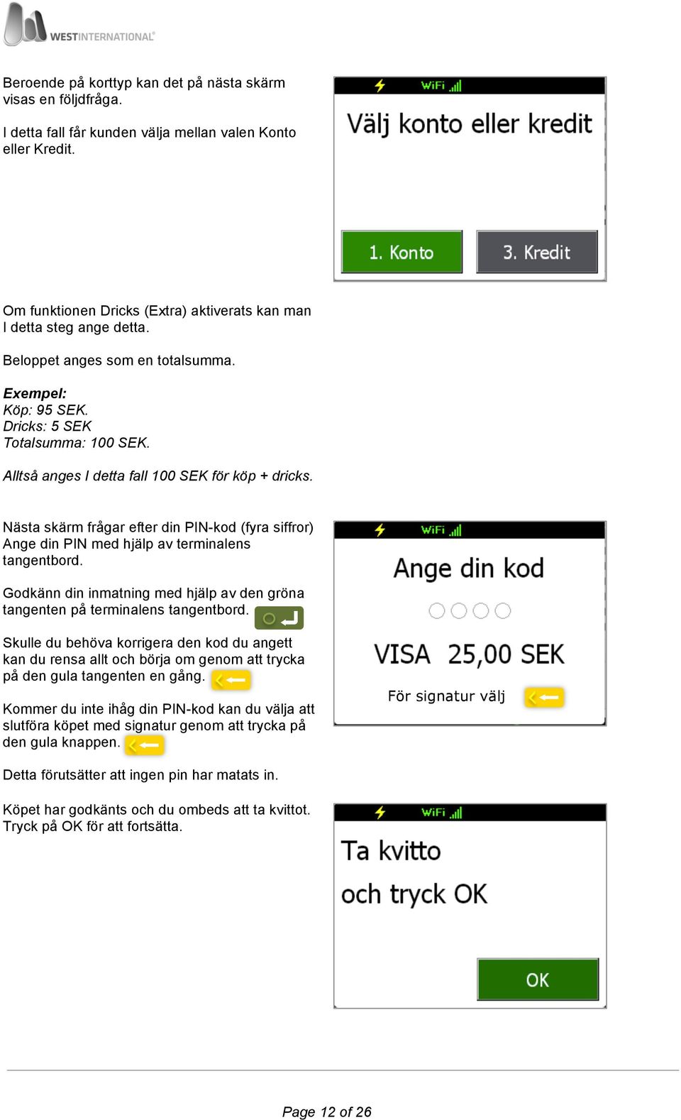 Nästa skärm frågar efter din PIN-kod (fyra siffror) Ange din PIN med hjälp av terminalens tangentbord. Godkänn din inmatning med hjälp av den gröna tangenten på terminalens tangentbord.