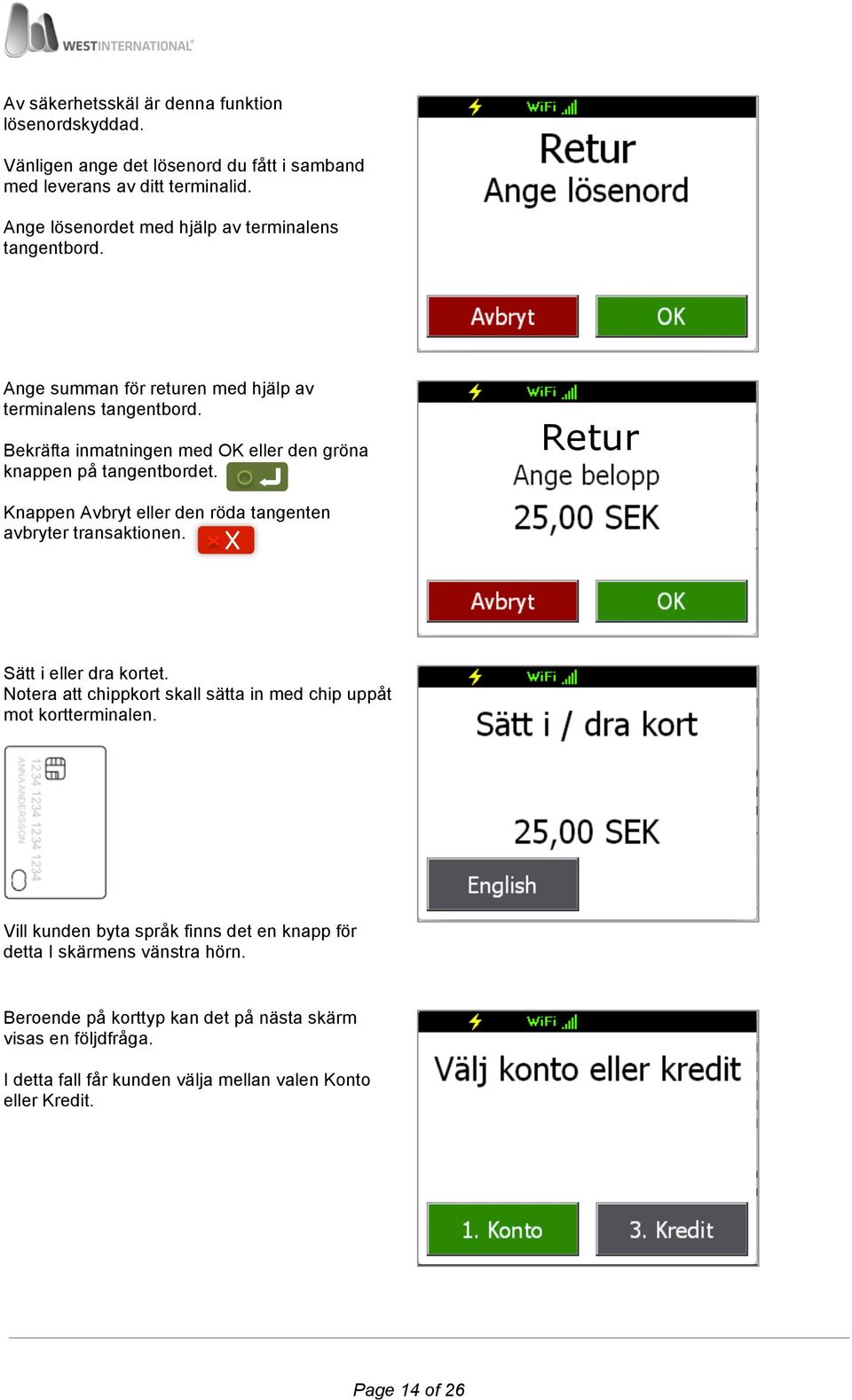 Bekräfta inmatningen med OK eller den gröna knappen på tangentbordet. Retur Knappen Avbryt eller den röda tangenten avbryter transaktionen. Sätt i eller dra kortet.