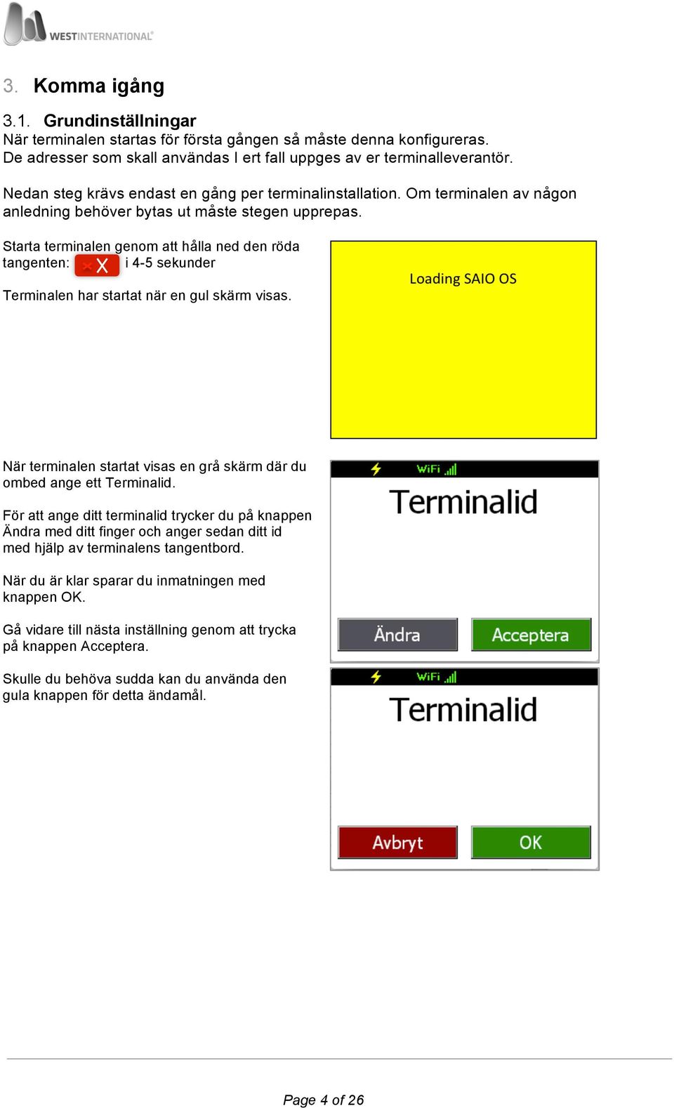 Starta terminalen genom att hålla ned den röda tangenten: i 4-5 sekunder Terminalen har startat när en gul skärm visas. När terminalen startat visas en grå skärm där du ombed ange ett Terminalid.
