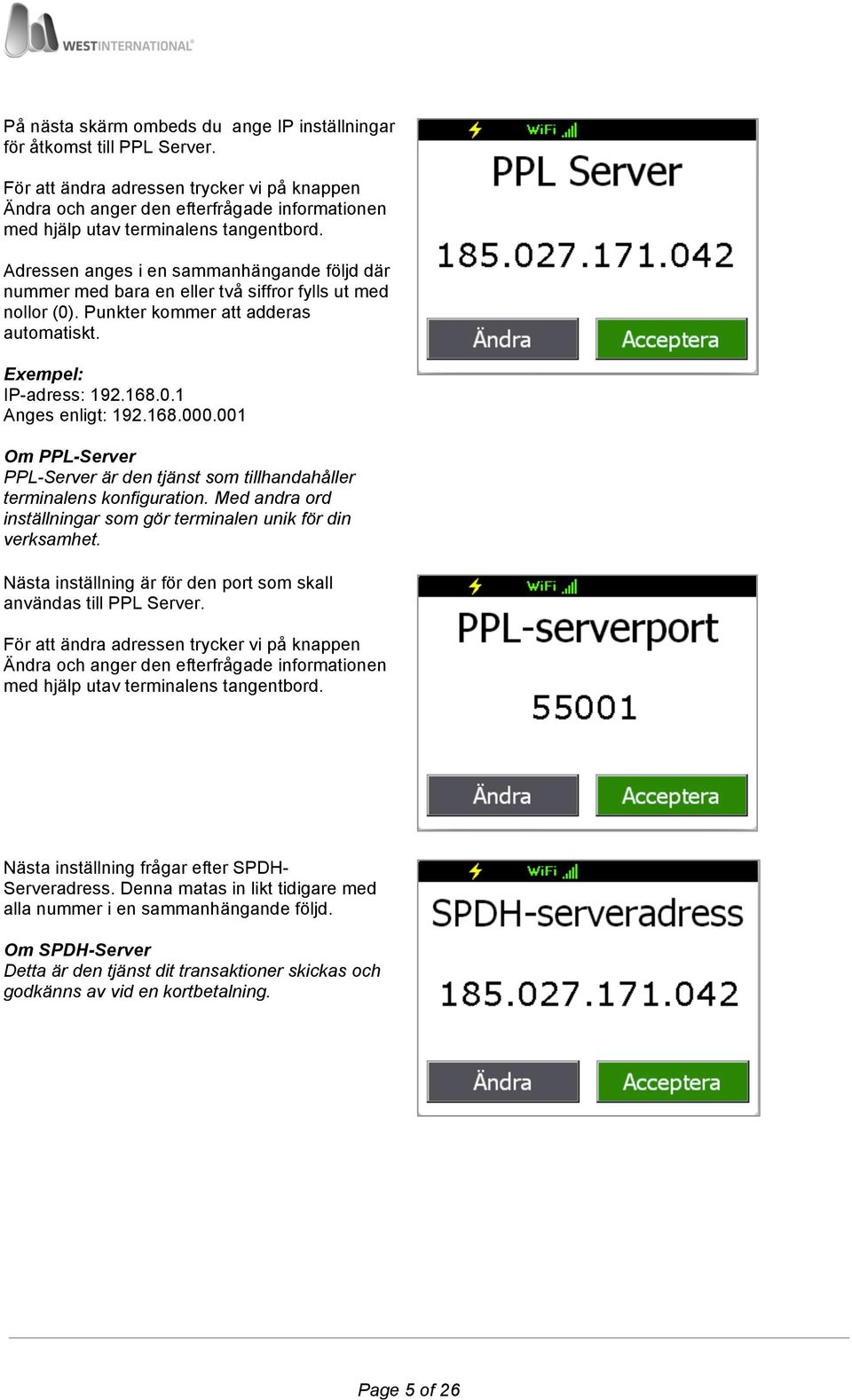 Adressen anges i en sammanhängande följd där nummer med bara en eller två siffror fylls ut med nollor (0). Punkter kommer att adderas automatiskt. Exempel: IP-adress: 192.168.0.1 Anges enligt: 192.