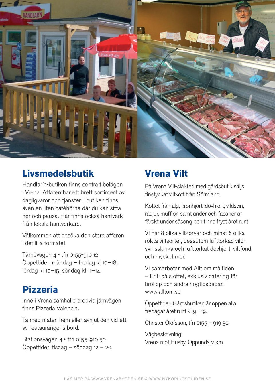 Tärnövägen 4 tfn 0155-910 12 Öppettider: måndag fredag kl 10 18, lördag kl 10 15, söndag kl 11 14. Pizzeria Inne i Vrena samhälle bredvid järnvägen finns Pizzeria Valencia.