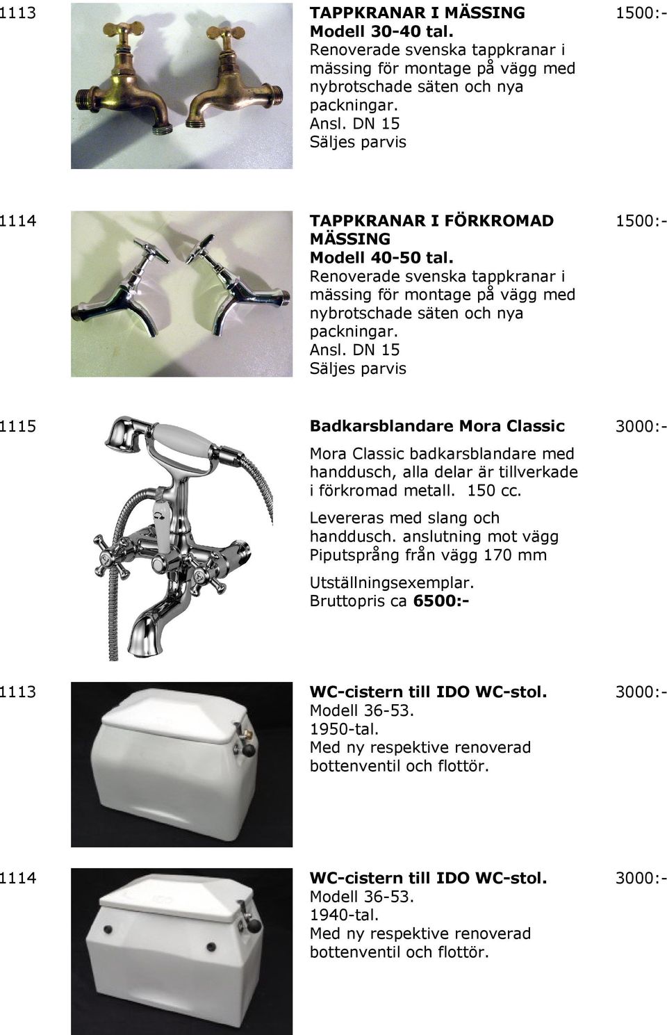 DN 15 Säljes parvis 1500:- 1115 Badkarsblandare Mora Classic 3000:- Mora Classic badkarsblandare med handdusch, alla delar är tillverkade i förkromad metall. 150 cc. Levereras med slang och handdusch.