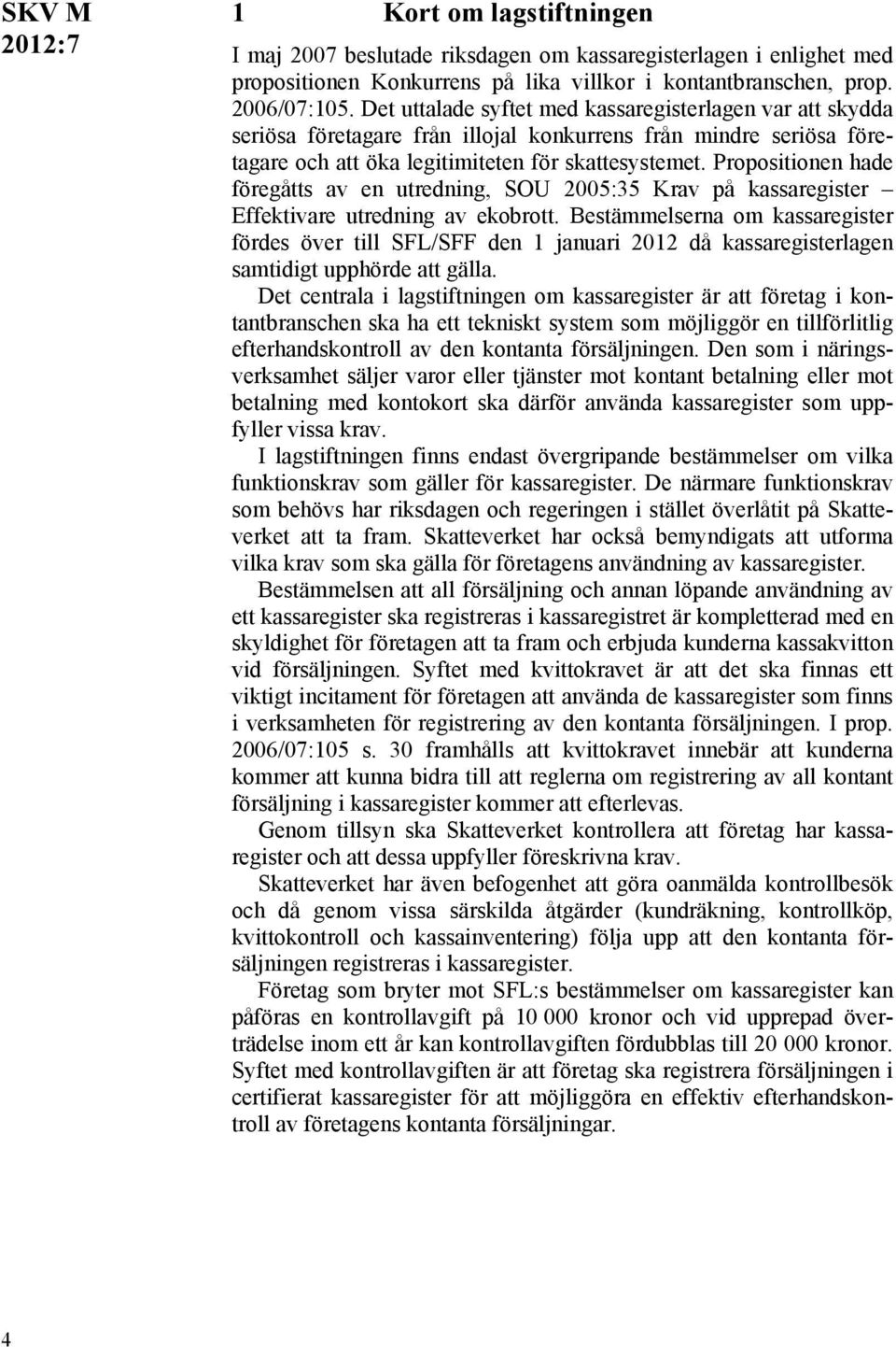 Propositionen hade föregåtts av en utredning, SOU 2005:35 Krav på kassaregister Effektivare utredning av ekobrott.