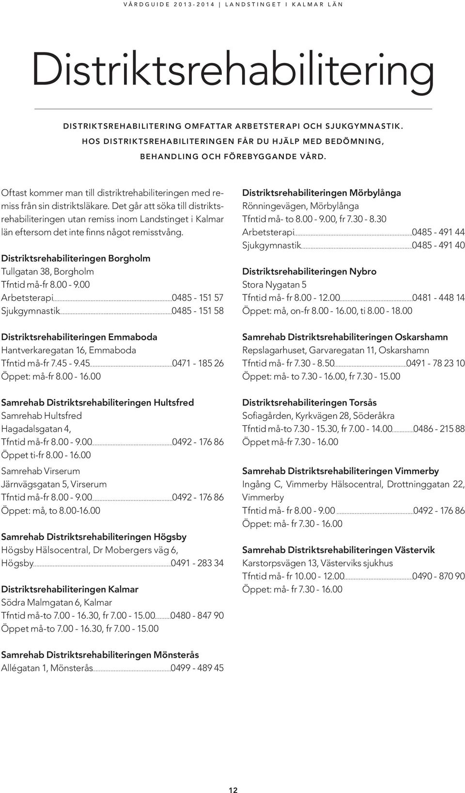 Det går att söka till distriktsrehabiliteringen utan remiss inom Landstinget i Kalmar län eftersom det inte finns något remisstvång.